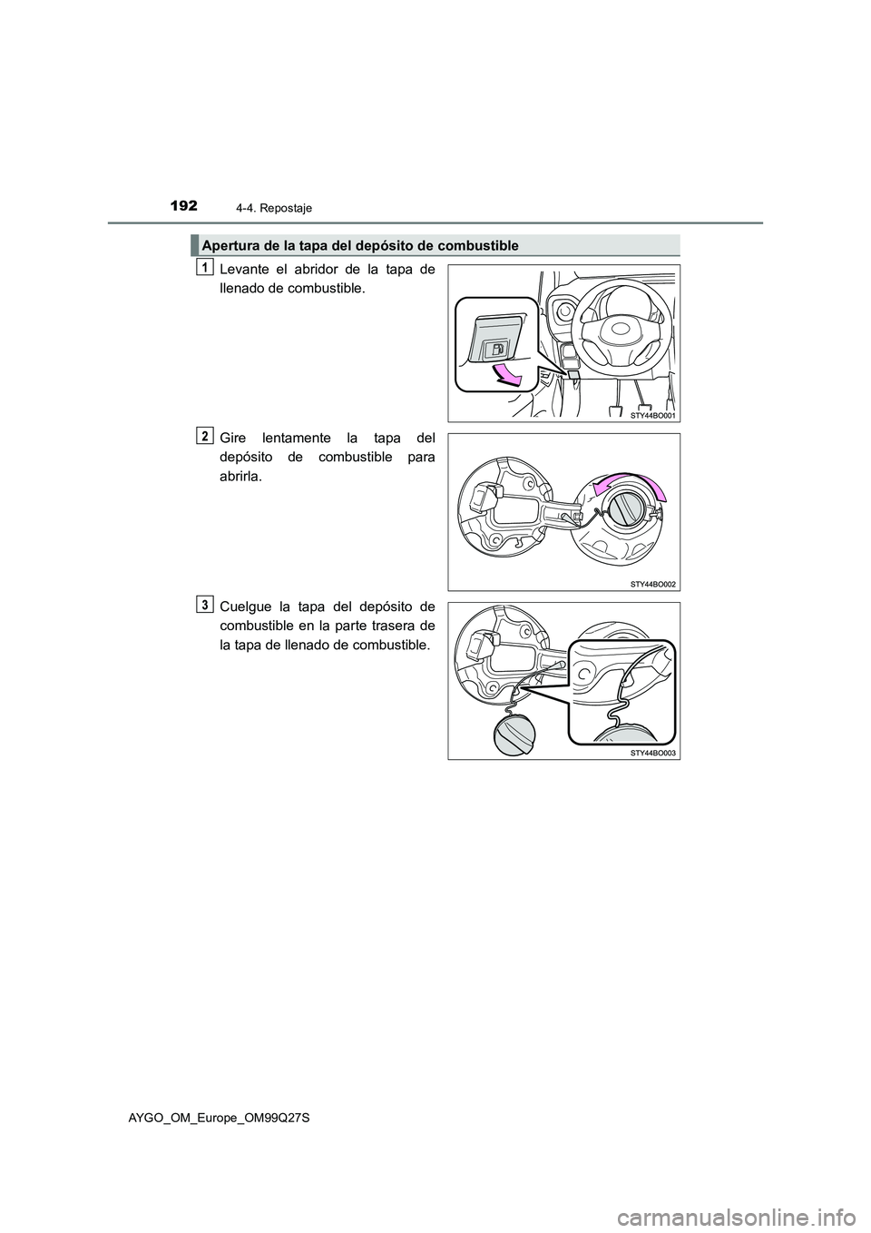 TOYOTA AYGO 2017  Manuale de Empleo (in Spanish) 1924-4. Repostaje
AYGO_OM_Europe_OM99Q27S
Levante el abridor de la tapa de
llenado de combustible.
Gire lentamente la tapa del
depósito de combustible para
abrirla.
Cuelgue la tapa del depósito de
c