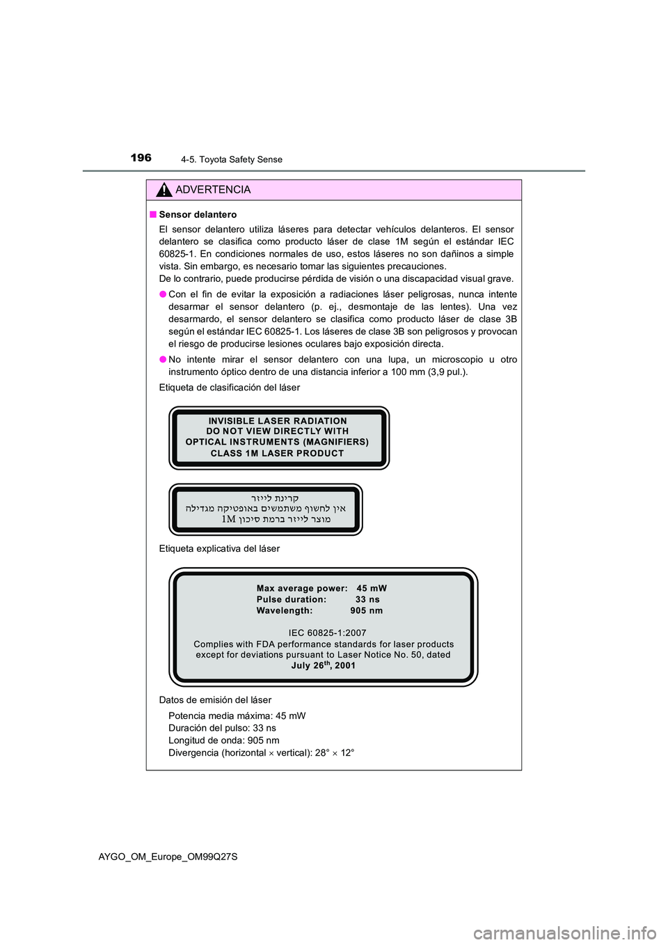 TOYOTA AYGO 2017  Manuale de Empleo (in Spanish) 1964-5. Toyota Safety Sense
AYGO_OM_Europe_OM99Q27S
ADVERTENCIA
■Sensor delantero 
El sensor delantero utiliza láseres para detectar vehículos delanteros. El sensor 
delantero se clasifica como pr