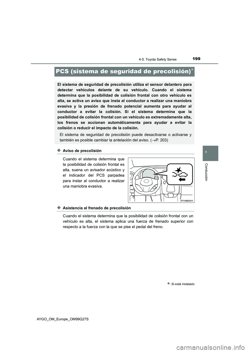 TOYOTA AYGO 2017  Manuale de Empleo (in Spanish) 199
4
4-5. Toyota Safety Sense
Conducción
AYGO_OM_Europe_OM99Q27S
PCS (sistema de seguridad de precolisión)
◆Aviso de precolisión
Cuando el sistema determina que
la posibilidad de colisión fr