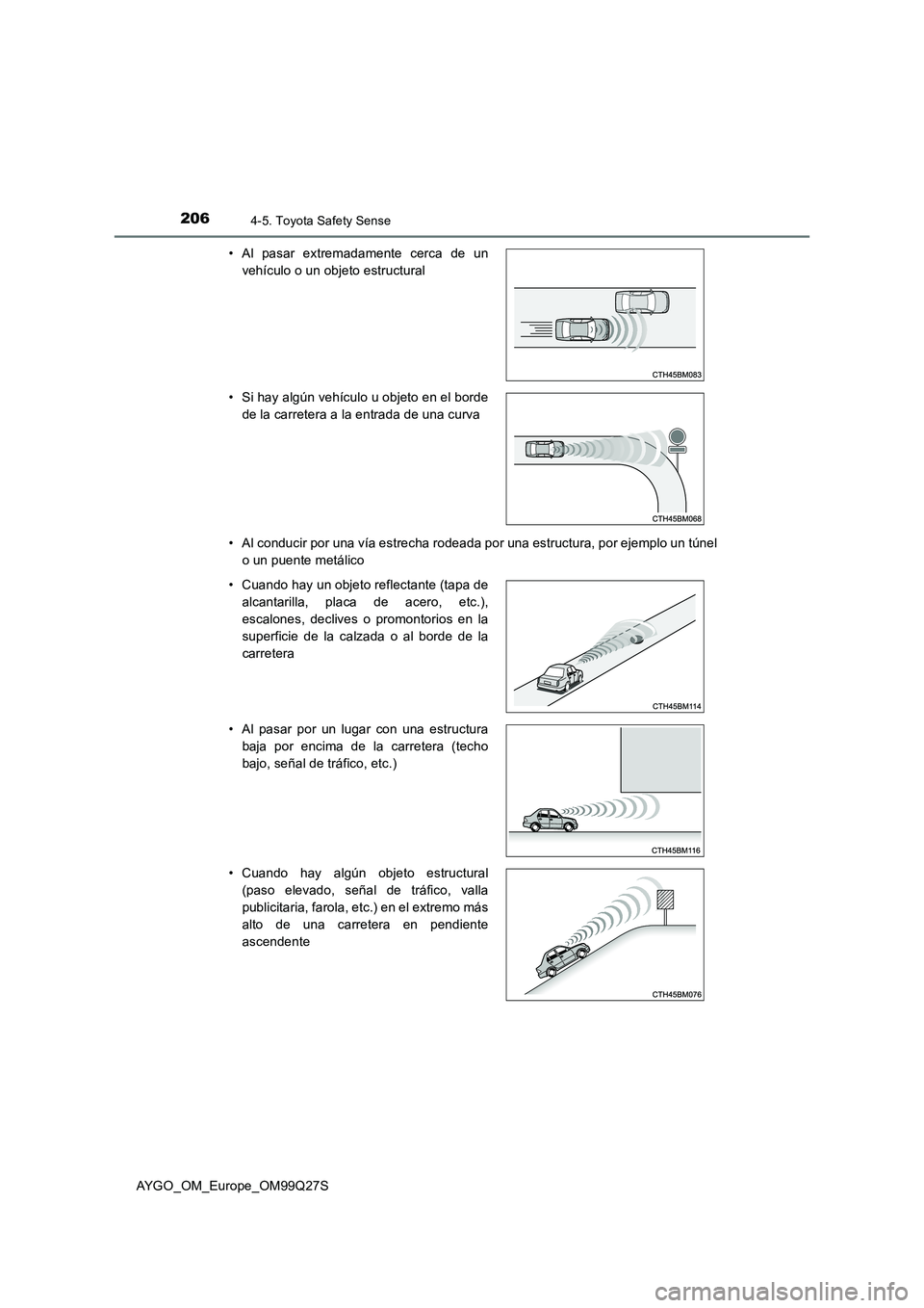 TOYOTA AYGO 2017  Manuale de Empleo (in Spanish) 2064-5. Toyota Safety Sense
AYGO_OM_Europe_OM99Q27S 
• Al conducir por una vía estrecha rodeada por una estructura, por ejemplo un túnel 
o un puente metálico 
• Al pasar extremadamente cerca d