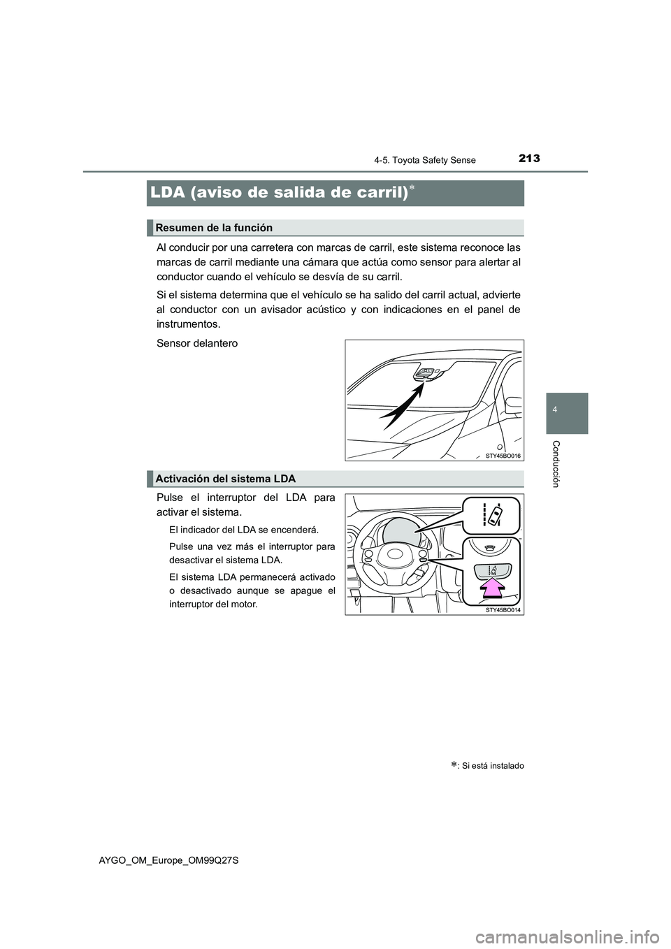 TOYOTA AYGO 2017  Manuale de Empleo (in Spanish) 213
4
4-5. Toyota Safety Sense
Conducción
AYGO_OM_Europe_OM99Q27S
LDA (aviso de salida de carril)
Al conducir por una carretera con marcas de carril, este sistema reconoce las
marcas de carril med