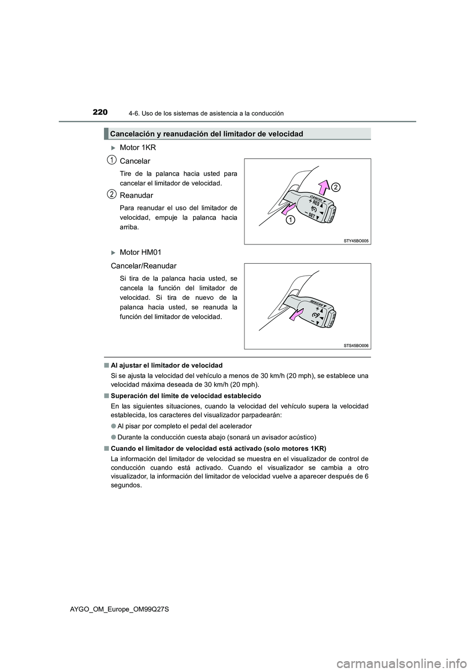 TOYOTA AYGO 2017  Manuale de Empleo (in Spanish) 2204-6. Uso de los sistemas de asistencia a la conducción
AYGO_OM_Europe_OM99Q27S
Motor 1KR
Cancelar 
Tire de la palanca hacia usted para
cancelar el limitador de velocidad.
Reanudar
Para reanudar