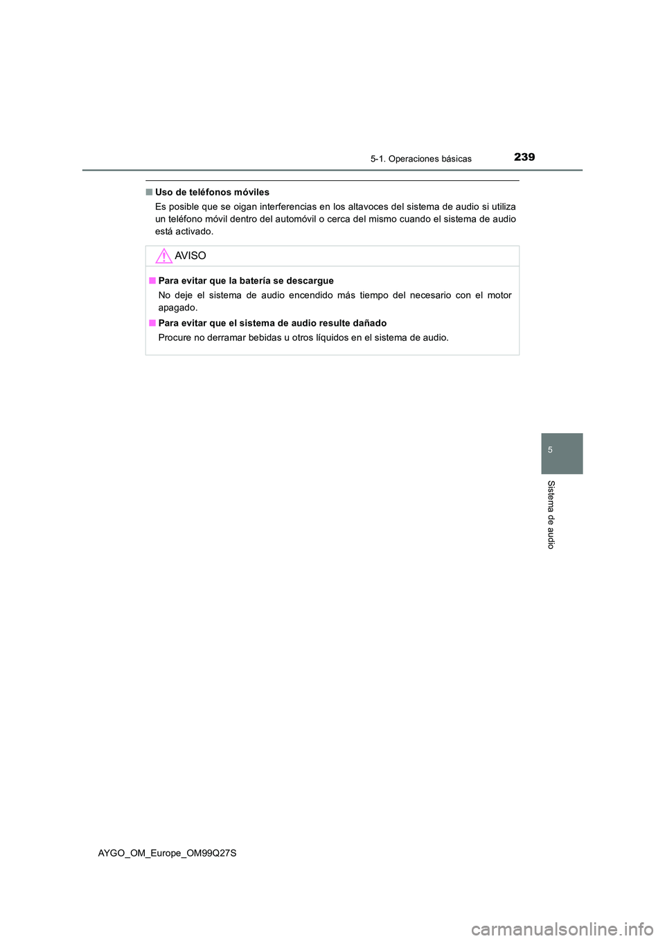 TOYOTA AYGO 2017  Manuale de Empleo (in Spanish) 2395-1. Operaciones básicas
5
Sistema de audio
AYGO_OM_Europe_OM99Q27S
■Uso de teléfonos móviles 
Es posible que se oigan interferencias en los altavoces del sistema de audio si utiliza 
un telé