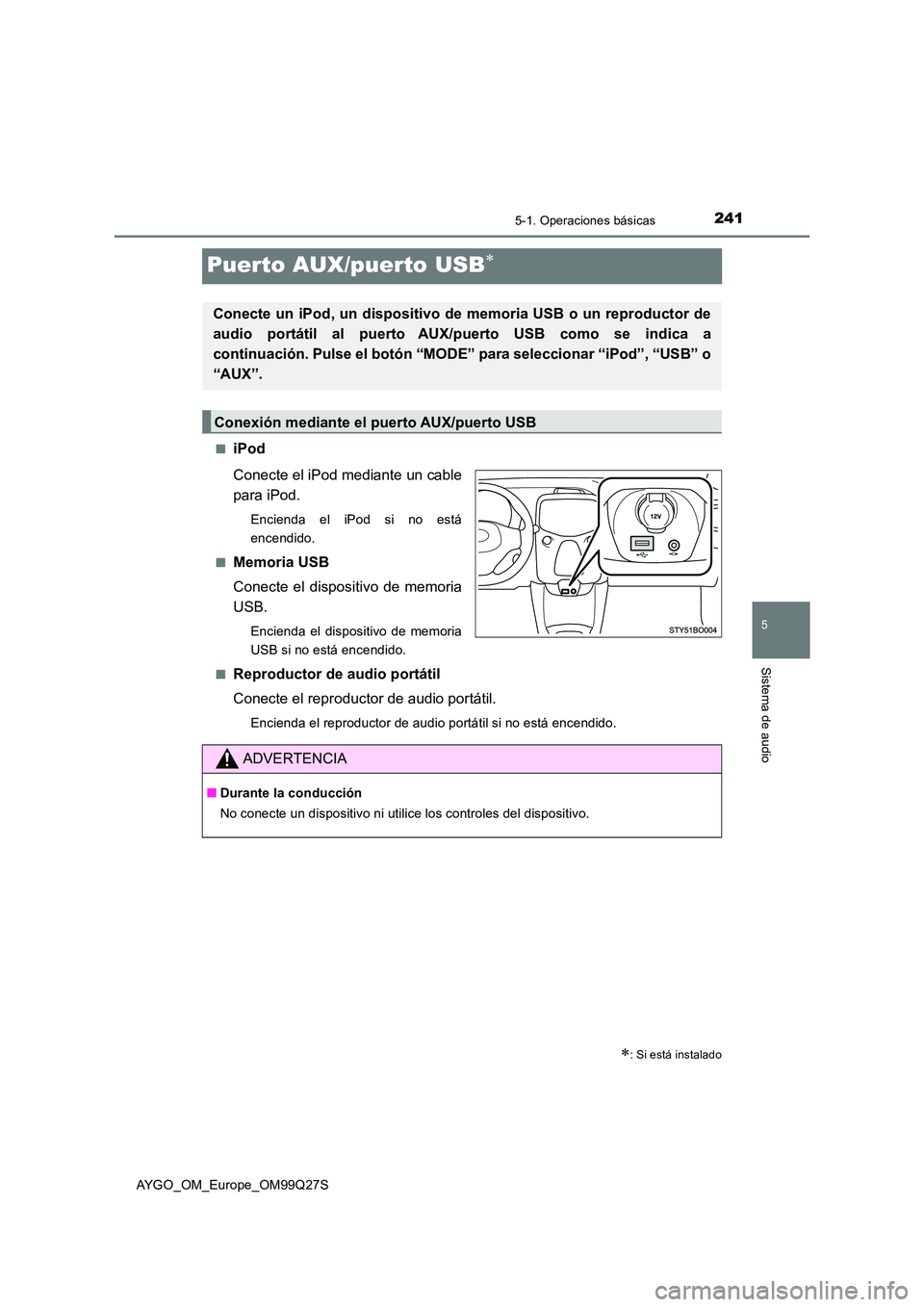 TOYOTA AYGO 2017  Manuale de Empleo (in Spanish) 241
5
5-1. Operaciones básicas
Sistema de audio
AYGO_OM_Europe_OM99Q27S
Puerto AUX/puerto USB
■iPod 
Conecte el iPod mediante un cable 
para iPod.
Encienda el iPod si no está 
encendido. 
■Me