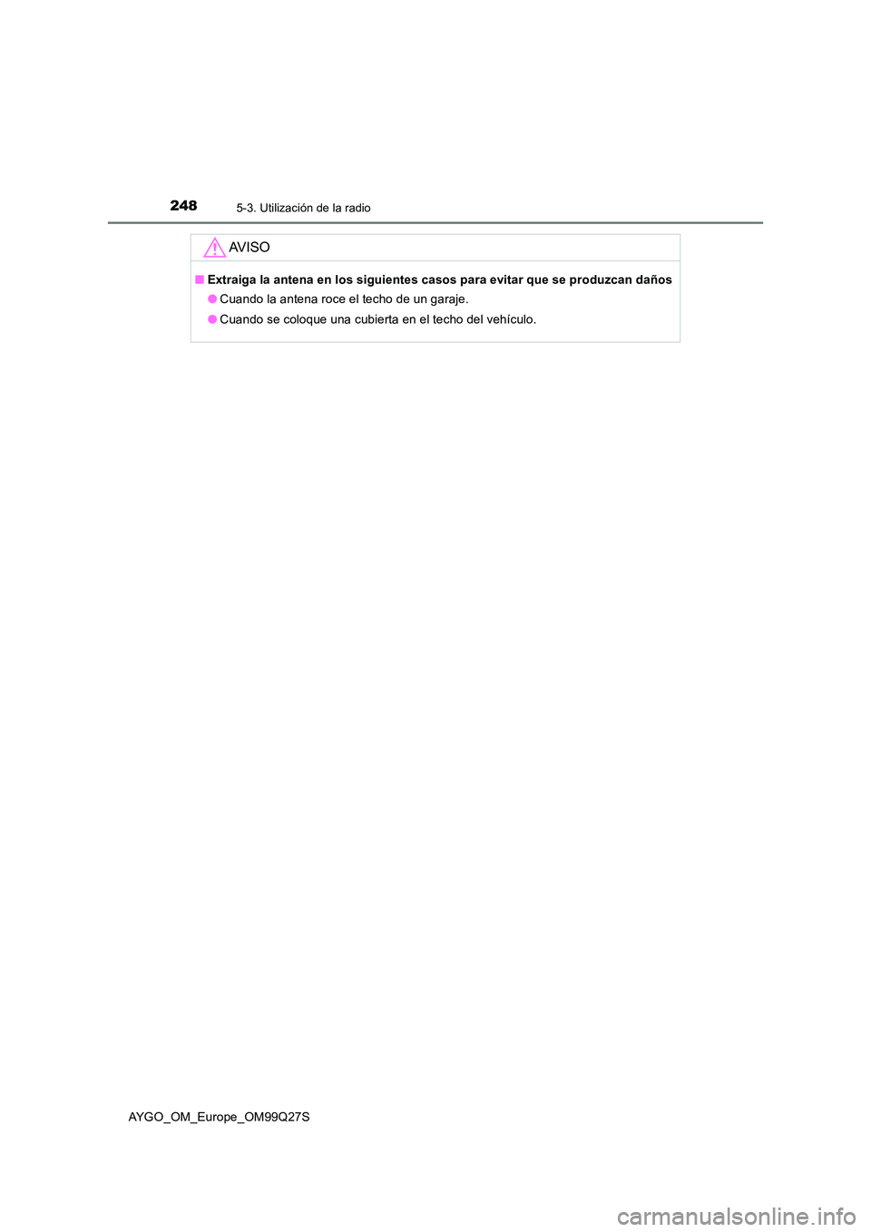 TOYOTA AYGO 2017  Manuale de Empleo (in Spanish) 2485-3. Utilización de la radio
AYGO_OM_Europe_OM99Q27S
AV I S O
■Extraiga la antena en los siguientes casos para evitar que se produzcan daños 
● Cuando la antena roce el techo de un garaje. 
