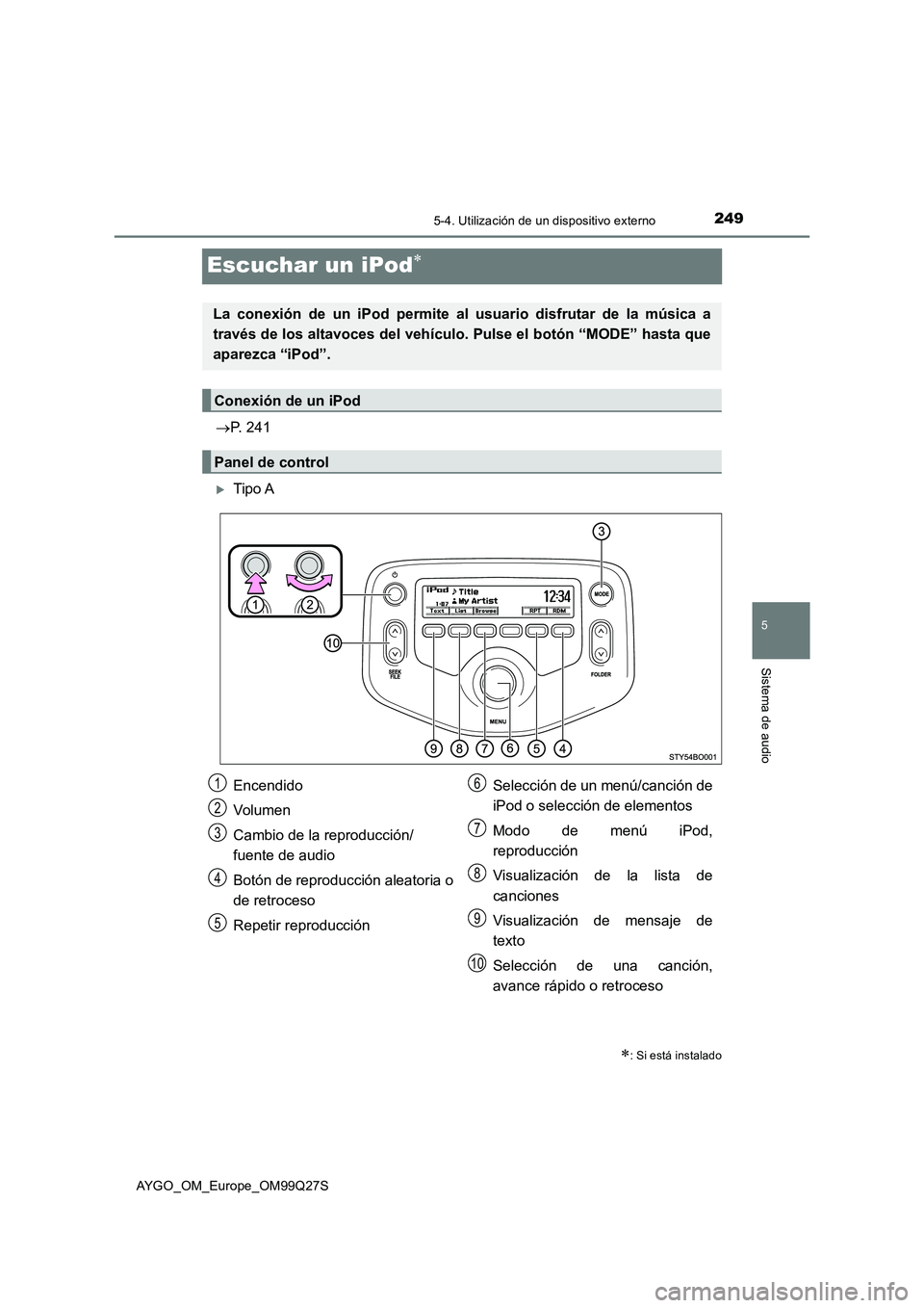 TOYOTA AYGO 2017  Manuale de Empleo (in Spanish) 249
5
5-4. Utilización de un dispositivo externo
Sistema de audio
AYGO_OM_Europe_OM99Q27S
Escuchar un iPod
P. 241
Tipo A
: Si está instalado
La conexión de un iPod permite al usuario di