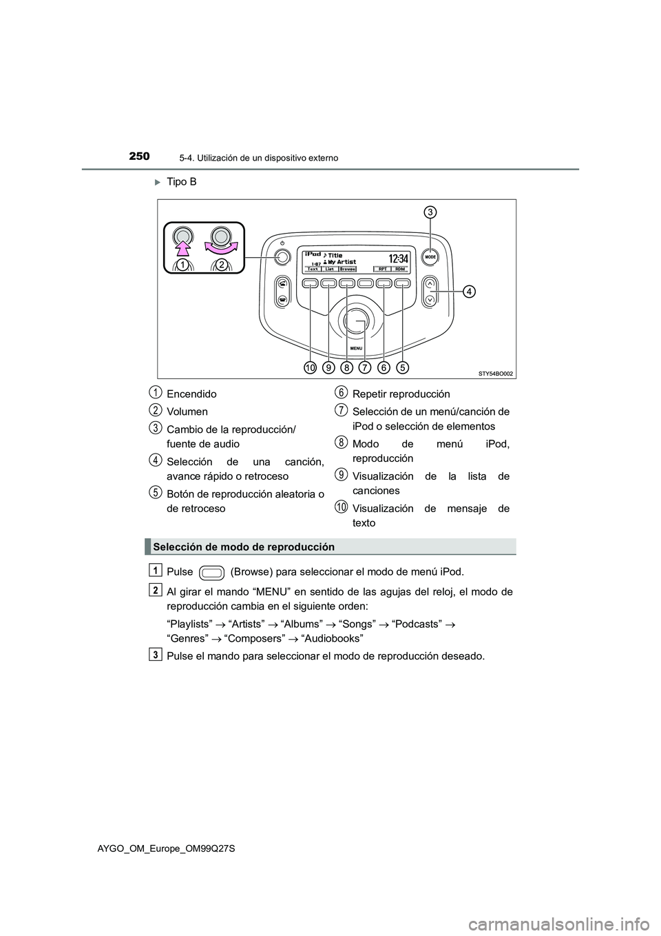 TOYOTA AYGO 2017  Manuale de Empleo (in Spanish) 2505-4. Utilización de un dispositivo externo
AYGO_OM_Europe_OM99Q27S
Tipo B
Pulse   (Browse) para seleccionar el modo de menú iPod.
Al girar el mando “MENU” en sentido de las agujas del relo
