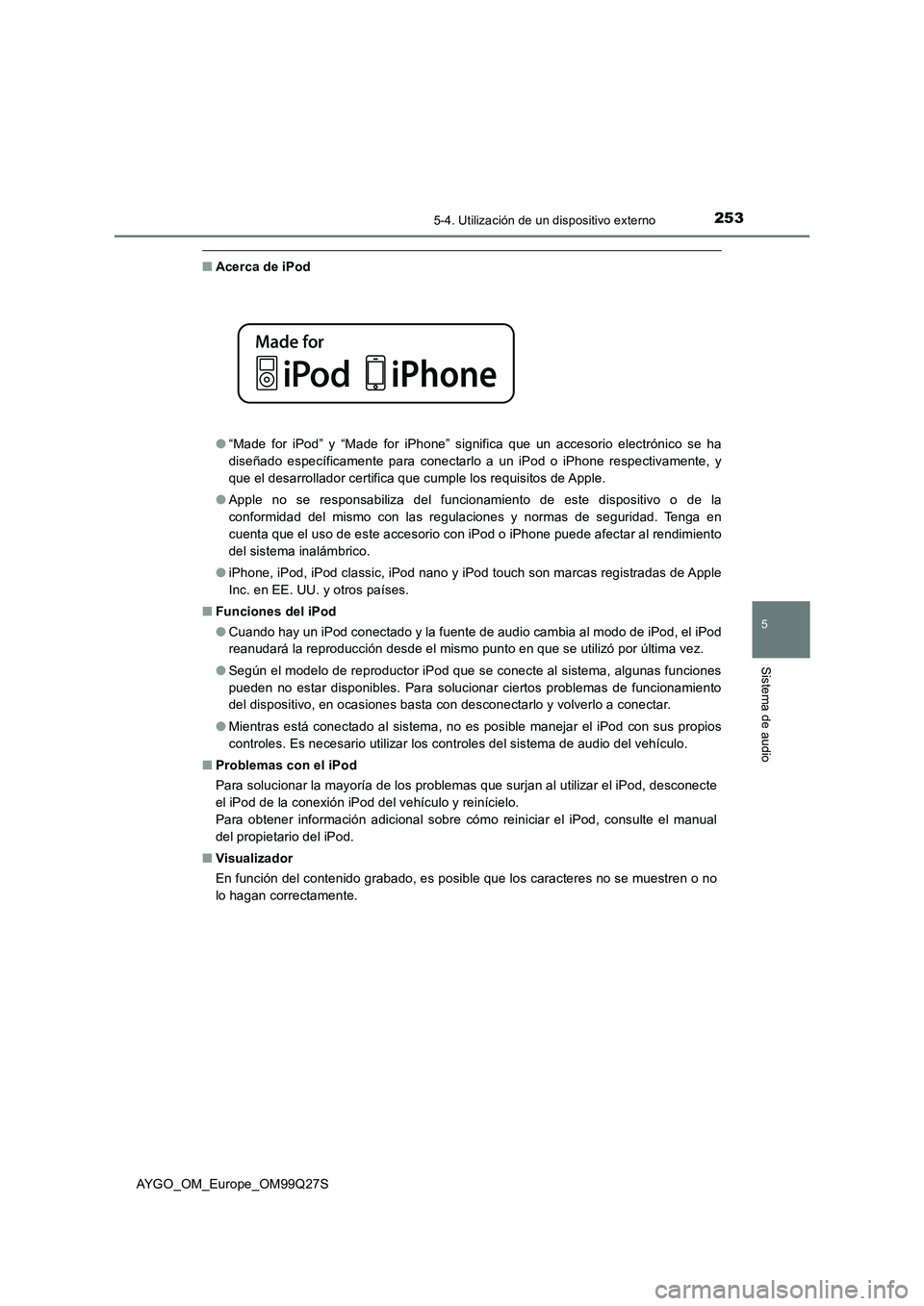 TOYOTA AYGO 2017 Manuale de Empleo (in Spanish) 2535-4. Utilización de un dispositivo externo
5
Sistema de audio
AYGO_OM_Europe_OM99Q27S
■Acerca de iPod
●“Made for iPod” y “Made for iPhone” significa que un accesorio electrónico se ha TOYOTA AYGO 2017 Manuale de Empleo (in Spanish) 2535-4. Utilización de un dispositivo externo
5
Sistema de audio
AYGO_OM_Europe_OM99Q27S
■Acerca de iPod
●“Made for iPod” y “Made for iPhone” significa que un accesorio electrónico se ha