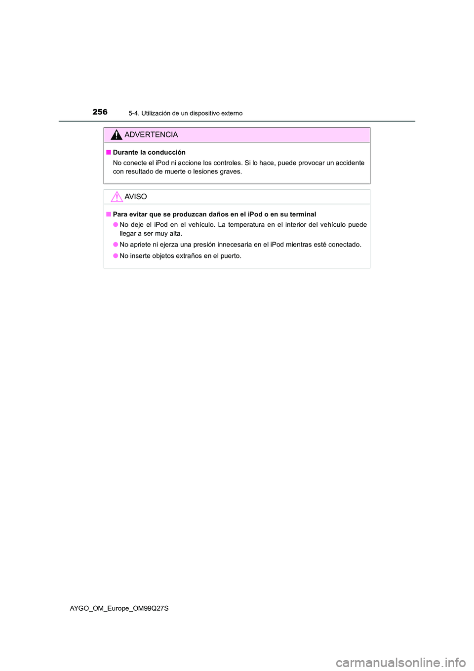TOYOTA AYGO 2017 Manuale de Empleo (in Spanish) 2565-4. Utilización de un dispositivo externo
AYGO_OM_Europe_OM99Q27S
ADVERTENCIA
■Durante la conducción
No conecte el iPod ni accione los controles. Si lo hace, puede provocar un accidente
con TOYOTA AYGO 2017 Manuale de Empleo (in Spanish) 2565-4. Utilización de un dispositivo externo
AYGO_OM_Europe_OM99Q27S
ADVERTENCIA
■Durante la conducción
No conecte el iPod ni accione los controles. Si lo hace, puede provocar un accidente
con