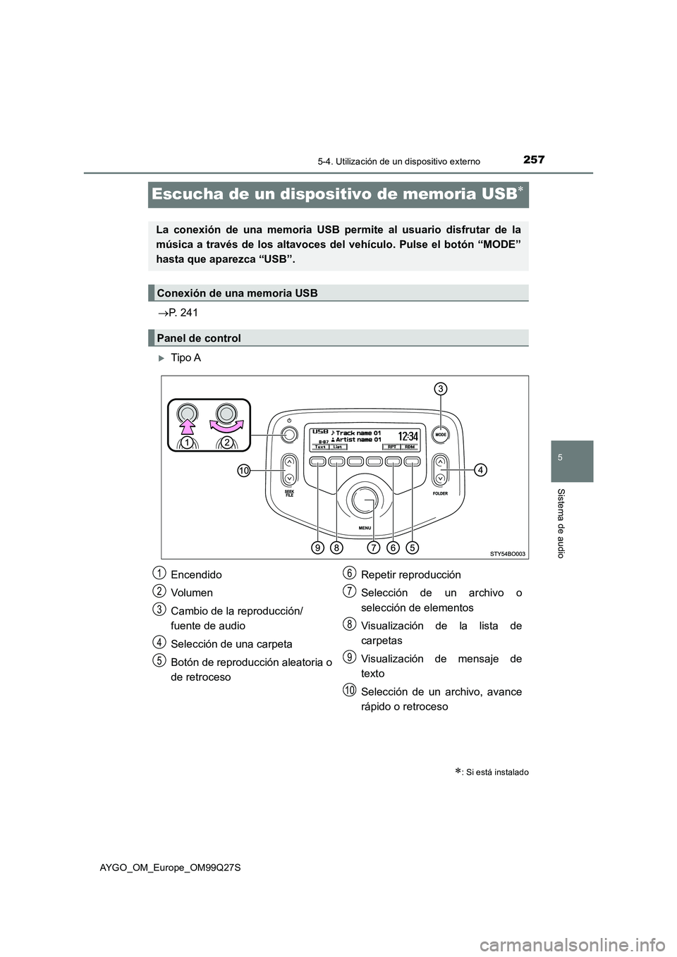TOYOTA AYGO 2017 Manuale de Empleo (in Spanish) 257
5
5-4. Utilización de un dispositivo externo
Sistema de audio
AYGO_OM_Europe_OM99Q27S
Escucha de un dispositivo de memoria USB
P. 241
Tipo A
: Si está instalado
La conexión de una m TOYOTA AYGO 2017 Manuale de Empleo (in Spanish) 257
5
5-4. Utilización de un dispositivo externo
Sistema de audio
AYGO_OM_Europe_OM99Q27S
Escucha de un dispositivo de memoria USB
P. 241
Tipo A
: Si está instalado
La conexión de una m