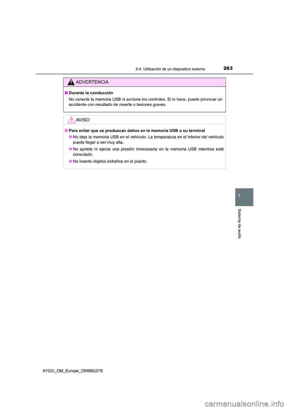 TOYOTA AYGO 2017  Manuale de Empleo (in Spanish) 2635-4. Utilización de un dispositivo externo
5
Sistema de audio
AYGO_OM_Europe_OM99Q27S
ADVERTENCIA
■Durante la conducción 
No conecte la memoria USB ni accione los controles. Si lo hace, puede p