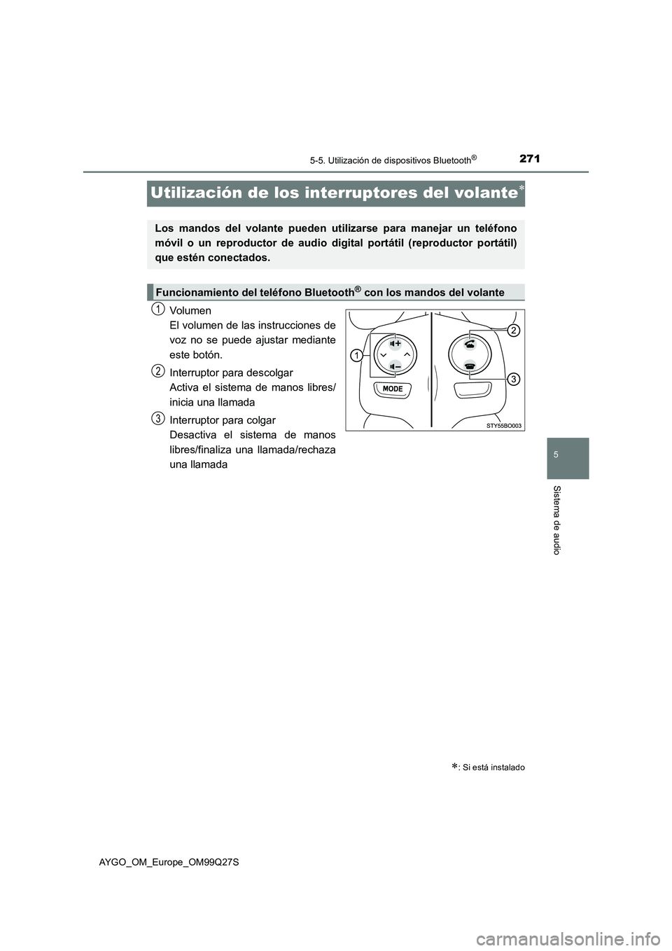 TOYOTA AYGO 2017 Manuale de Empleo (in Spanish) 271
5
5-5. Utilización de dispositivos Bluetooth®
Sistema de audio
AYGO_OM_Europe_OM99Q27S
Utilización de los interruptores del volante
Volumen
El volumen de las instrucciones de
voz no se puede TOYOTA AYGO 2017 Manuale de Empleo (in Spanish) 271
5
5-5. Utilización de dispositivos Bluetooth®
Sistema de audio
AYGO_OM_Europe_OM99Q27S
Utilización de los interruptores del volante
Volumen
El volumen de las instrucciones de
voz no se puede