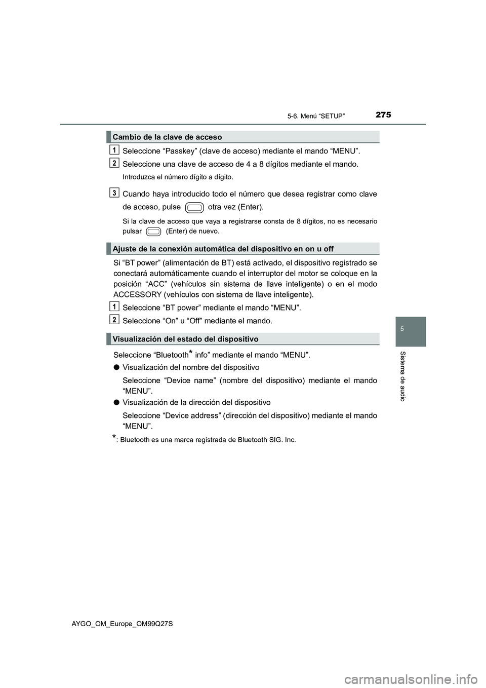 TOYOTA AYGO 2017 Manuale de Empleo (in Spanish) 2755-6. Menú “SETUP”
5
Sistema de audio
AYGO_OM_Europe_OM99Q27S
Seleccione “Passkey” (clave de acceso) mediante el mando “MENU”.
Seleccione una clave de acceso de 4 a 8 dígitos mediante TOYOTA AYGO 2017 Manuale de Empleo (in Spanish) 2755-6. Menú “SETUP”
5
Sistema de audio
AYGO_OM_Europe_OM99Q27S
Seleccione “Passkey” (clave de acceso) mediante el mando “MENU”.
Seleccione una clave de acceso de 4 a 8 dígitos mediante