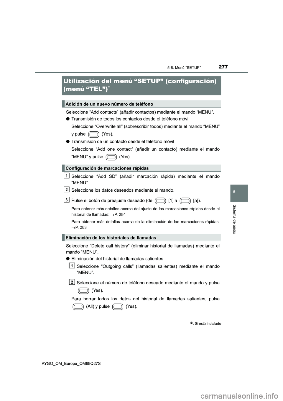 TOYOTA AYGO 2017 Manuale de Empleo (in Spanish) 277
5
5-6. Menú “SETUP”
Sistema de audio
AYGO_OM_Europe_OM99Q27S
Utilización del menú “SETUP” (configuración)
(menú “TEL”)
Seleccione “Add contacts” (añadir contactos) media TOYOTA AYGO 2017 Manuale de Empleo (in Spanish) 277
5
5-6. Menú “SETUP”
Sistema de audio
AYGO_OM_Europe_OM99Q27S
Utilización del menú “SETUP” (configuración)
(menú “TEL”)
Seleccione “Add contacts” (añadir contactos) media