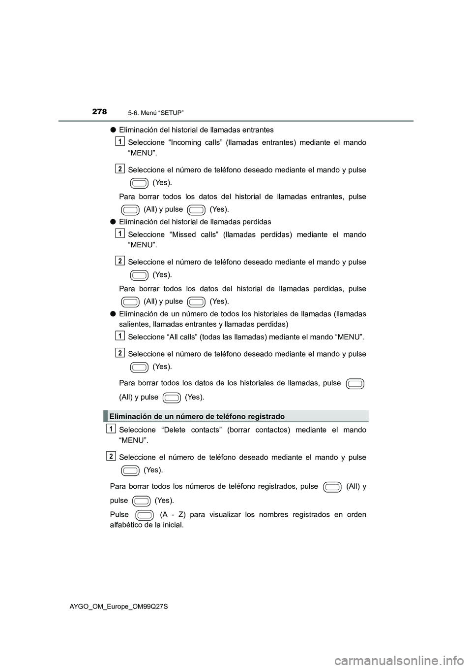 TOYOTA AYGO 2017 Manuale de Empleo (in Spanish) 2785-6. Menú “SETUP”
AYGO_OM_Europe_OM99Q27S
●Eliminación del historial de llamadas entrantes
Seleccione “Incoming calls” (llamadas entrantes) mediante el mando
“MENU”.
Seleccione el n TOYOTA AYGO 2017 Manuale de Empleo (in Spanish) 2785-6. Menú “SETUP”
AYGO_OM_Europe_OM99Q27S
●Eliminación del historial de llamadas entrantes
Seleccione “Incoming calls” (llamadas entrantes) mediante el mando
“MENU”.
Seleccione el n