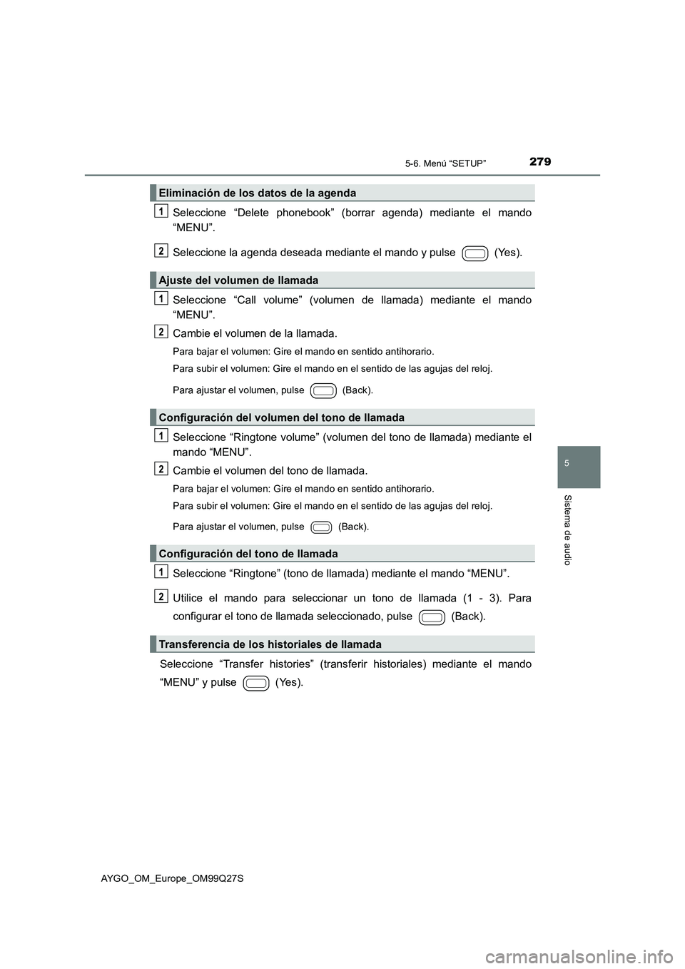 TOYOTA AYGO 2017 Manuale de Empleo (in Spanish) 2795-6. Menú “SETUP”
5
Sistema de audio
AYGO_OM_Europe_OM99Q27S
Seleccione “Delete phonebook” (borrar agenda) mediante el mando
“MENU”.
Seleccione la agenda deseada mediante el mando y TOYOTA AYGO 2017 Manuale de Empleo (in Spanish) 2795-6. Menú “SETUP”
5
Sistema de audio
AYGO_OM_Europe_OM99Q27S
Seleccione “Delete phonebook” (borrar agenda) mediante el mando
“MENU”.
Seleccione la agenda deseada mediante el mando y