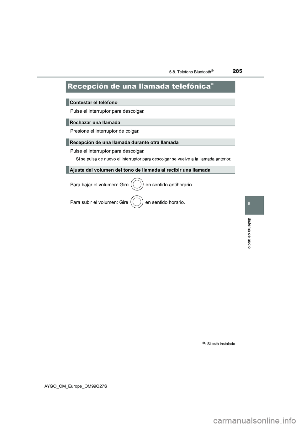 TOYOTA AYGO 2017  Manuale de Empleo (in Spanish) 285
5
5-8. Teléfono Bluetooth®
Sistema de audio
AYGO_OM_Europe_OM99Q27S
Recepción de una llamada telefónica
Pulse el interruptor para descolgar.
Presione el interruptor de colgar.
Pulse el inte