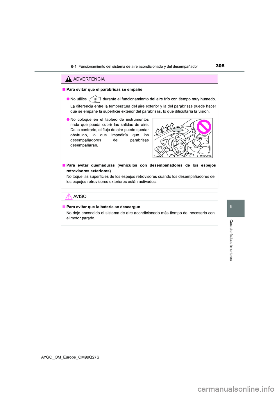 TOYOTA AYGO 2017 Manuale de Empleo (in Spanish) 3056-1. Funcionamiento del sistema de aire acondicionado y del desempañador
6
Características interiores
AYGO_OM_Europe_OM99Q27S
ADVERTENCIA
■Para evitar que el parabrisas se empañe
● No utili TOYOTA AYGO 2017 Manuale de Empleo (in Spanish) 3056-1. Funcionamiento del sistema de aire acondicionado y del desempañador
6
Características interiores
AYGO_OM_Europe_OM99Q27S
ADVERTENCIA
■Para evitar que el parabrisas se empañe
● No utili
