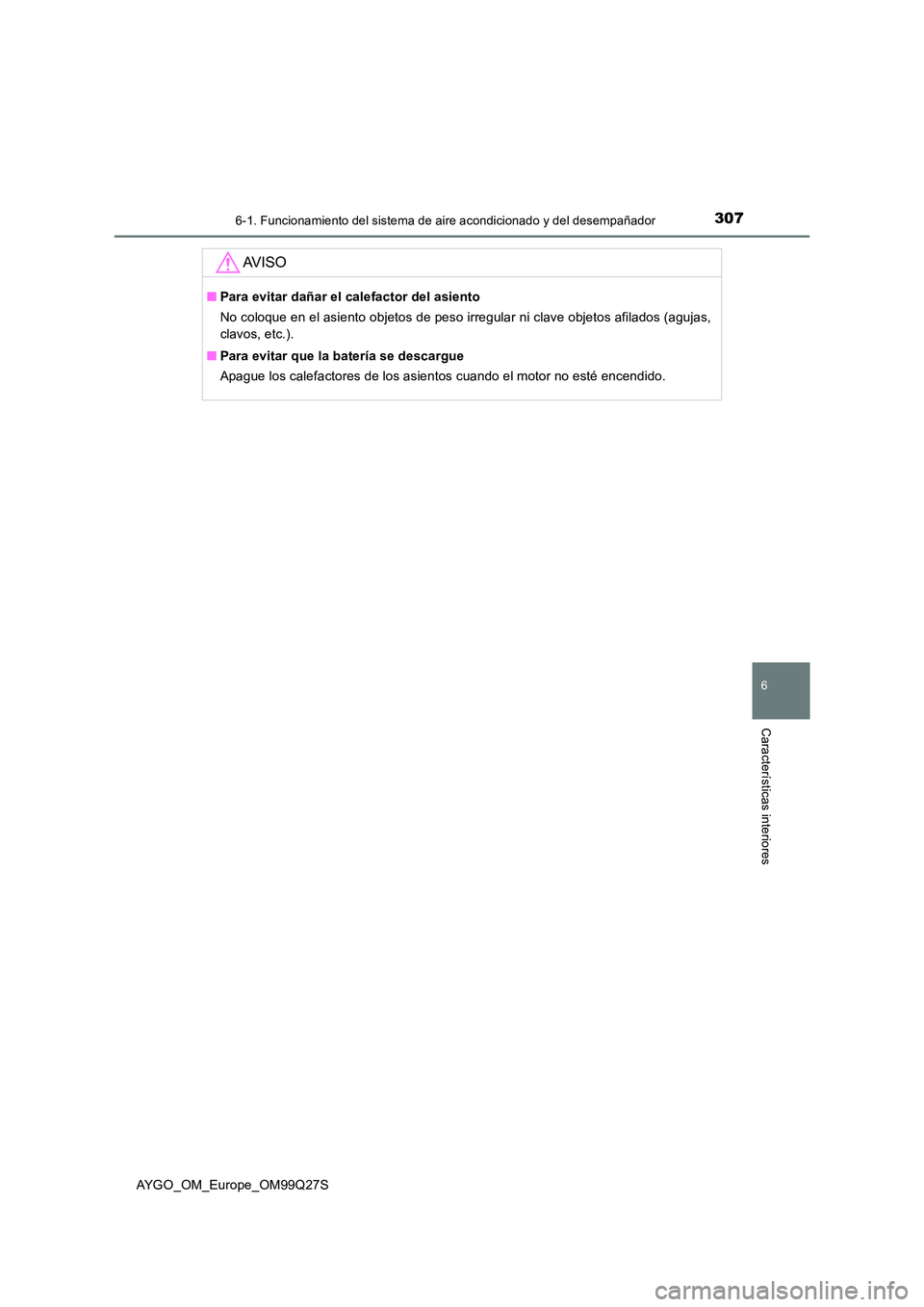 TOYOTA AYGO 2017 Manuale de Empleo (in Spanish) 3076-1. Funcionamiento del sistema de aire acondicionado y del desempañador
6
Características interiores
AYGO_OM_Europe_OM99Q27S
AV I S O
■Para evitar dañar el calefactor del asiento
No coloque TOYOTA AYGO 2017 Manuale de Empleo (in Spanish) 3076-1. Funcionamiento del sistema de aire acondicionado y del desempañador
6
Características interiores
AYGO_OM_Europe_OM99Q27S
AV I S O
■Para evitar dañar el calefactor del asiento
No coloque