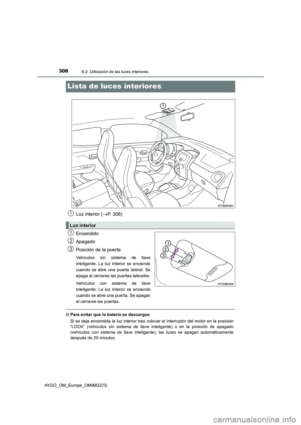TOYOTA AYGO 2017 Manuale de Empleo (in Spanish) 3086-2. Utilización de las luces interiores
AYGO_OM_Europe_OM99Q27S
Lista de luces interiores
Luz interior (P. 308)
Encendido
Apagado
Posición de la puerta
Vehículos sin sistema de llave
intelig TOYOTA AYGO 2017 Manuale de Empleo (in Spanish) 3086-2. Utilización de las luces interiores
AYGO_OM_Europe_OM99Q27S
Lista de luces interiores
Luz interior (P. 308)
Encendido
Apagado
Posición de la puerta
Vehículos sin sistema de llave
intelig