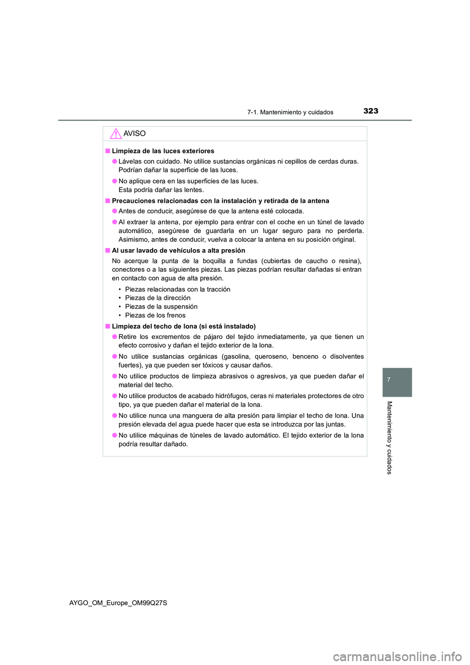 TOYOTA AYGO 2017 Manuale de Empleo (in Spanish) 3237-1. Mantenimiento y cuidados
7
Mantenimiento y cuidados
AYGO_OM_Europe_OM99Q27S
AV I S O
■Limpieza de las luces exteriores
● Lávelas con cuidado. No utilice sustancias orgánicas ni cepillos TOYOTA AYGO 2017 Manuale de Empleo (in Spanish) 3237-1. Mantenimiento y cuidados
7
Mantenimiento y cuidados
AYGO_OM_Europe_OM99Q27S
AV I S O
■Limpieza de las luces exteriores
● Lávelas con cuidado. No utilice sustancias orgánicas ni cepillos