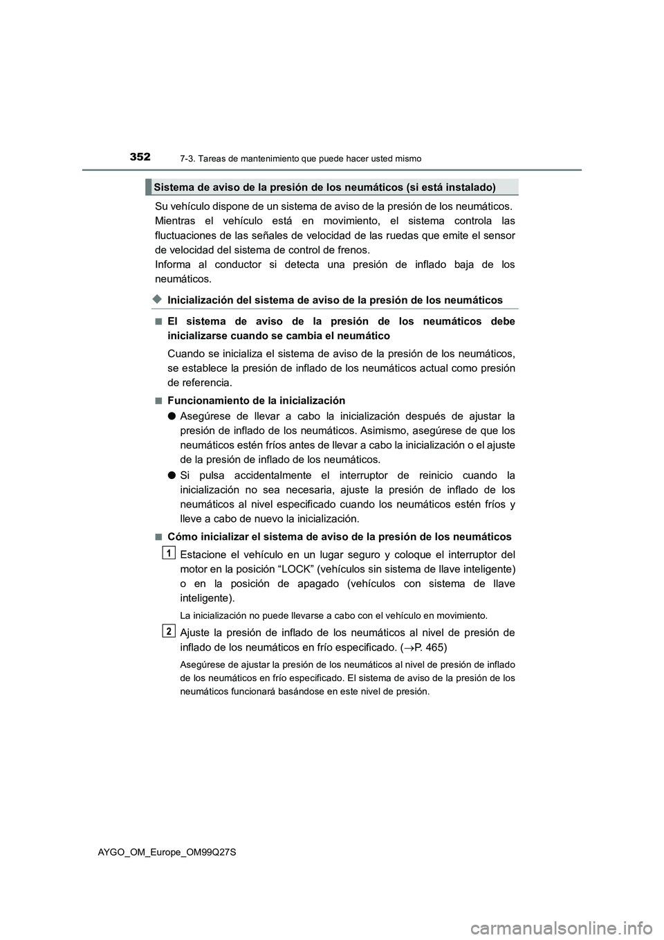 TOYOTA AYGO 2017  Manuale de Empleo (in Spanish) 3527-3. Tareas de mantenimiento que puede hacer usted mismo
AYGO_OM_Europe_OM99Q27S
Su vehículo dispone de un sistema de aviso de la presión de los neumáticos. 
Mientras el vehículo está en movim