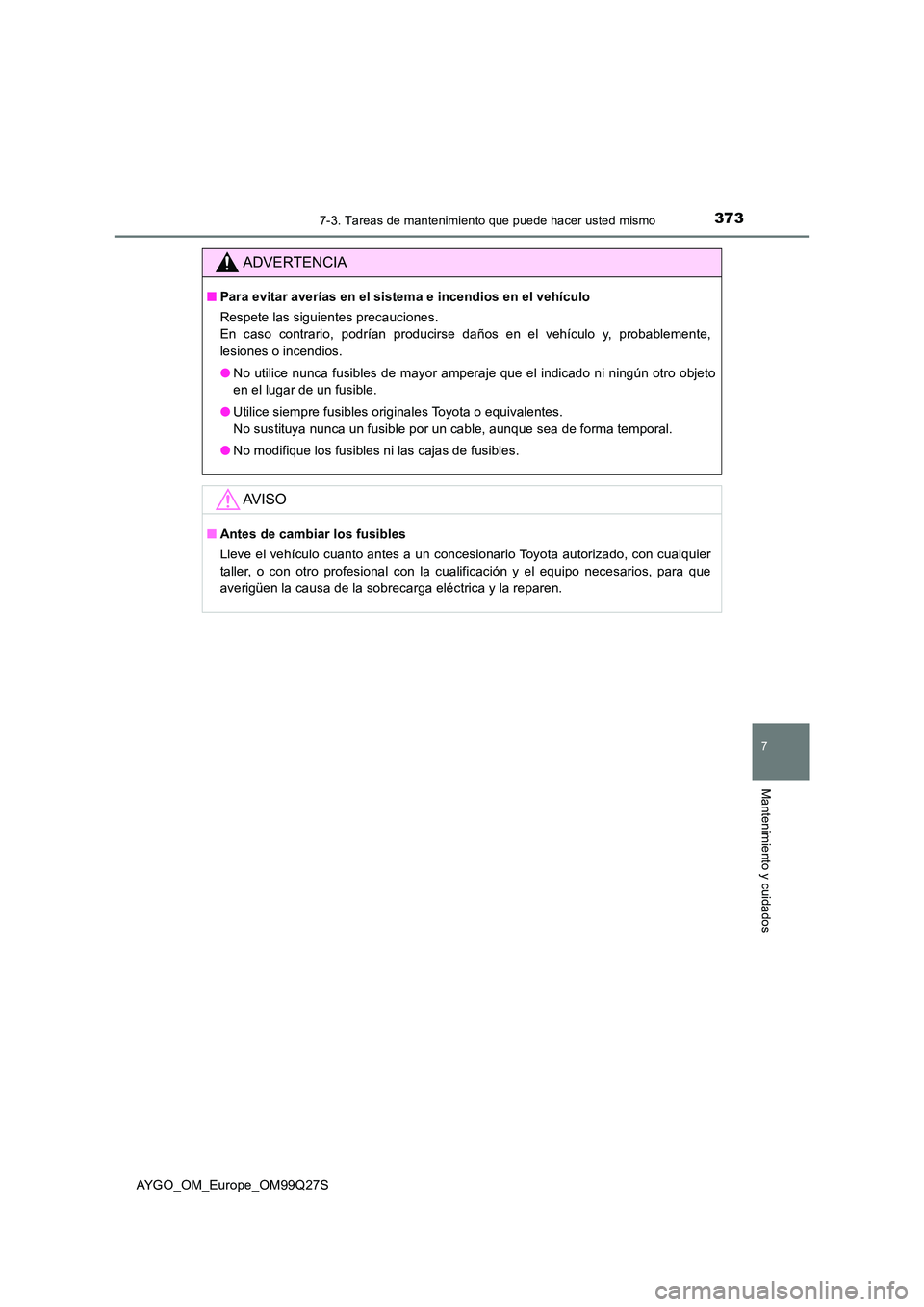 TOYOTA AYGO 2017  Manuale de Empleo (in Spanish) 3737-3. Tareas de mantenimiento que puede hacer usted mismo
7
Mantenimiento y cuidados
AYGO_OM_Europe_OM99Q27S
ADVERTENCIA
■Para evitar averías en el sistema e incendios en el vehículo 
Respete la