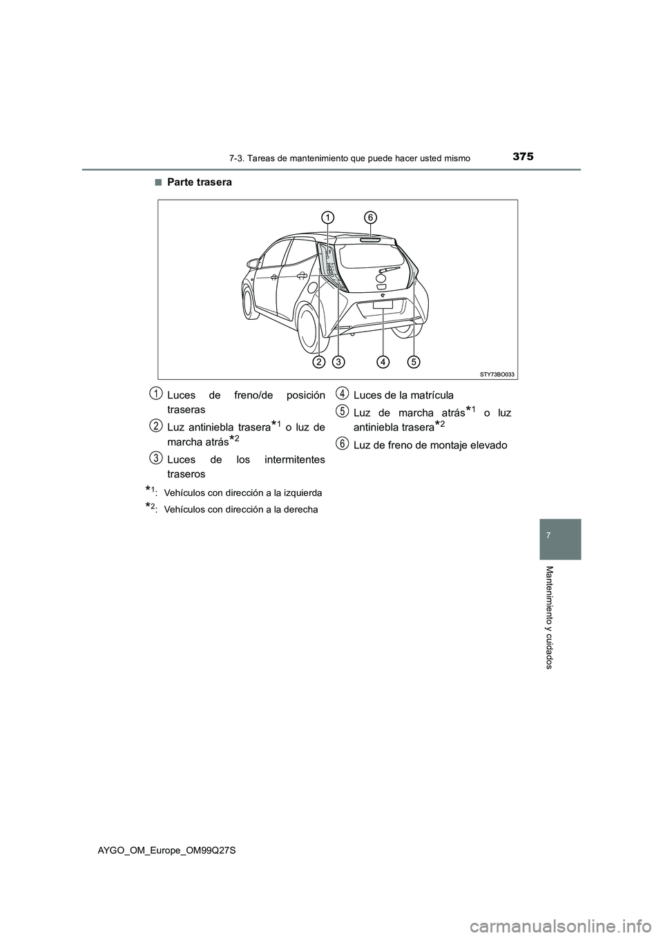 TOYOTA AYGO 2017  Manuale de Empleo (in Spanish) 3757-3. Tareas de mantenimiento que puede hacer usted mismo
7
Mantenimiento y cuidados
AYGO_OM_Europe_OM99Q27S■
Parte trasera
*1: Vehículos con dirección a la izquierda
*2: Vehículos con direcci