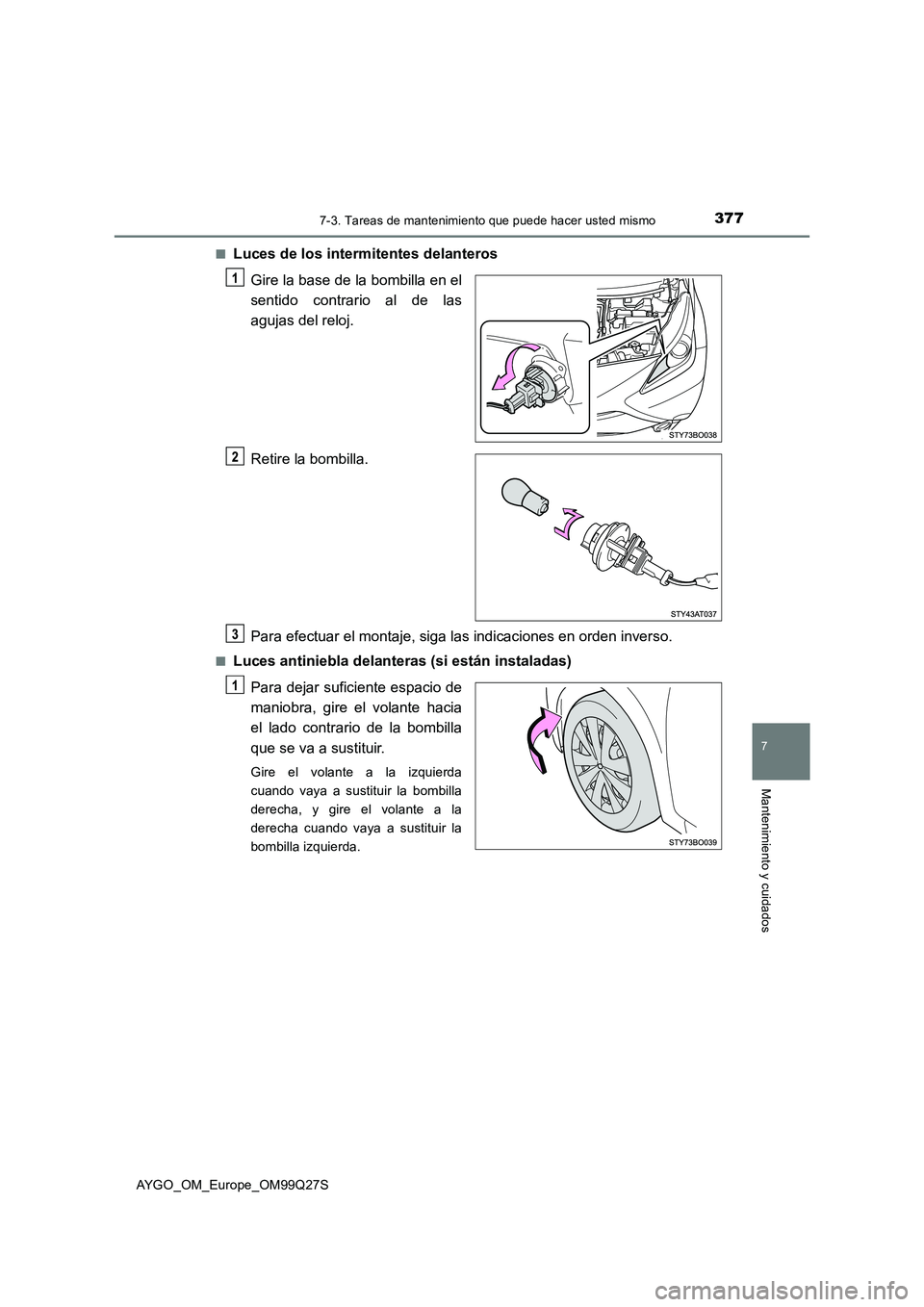 TOYOTA AYGO 2017  Manuale de Empleo (in Spanish) 3777-3. Tareas de mantenimiento que puede hacer usted mismo
7
Mantenimiento y cuidados
AYGO_OM_Europe_OM99Q27S■
Luces de los intermitentes delanteros
Gire la base de la bombilla en el
sentido contra