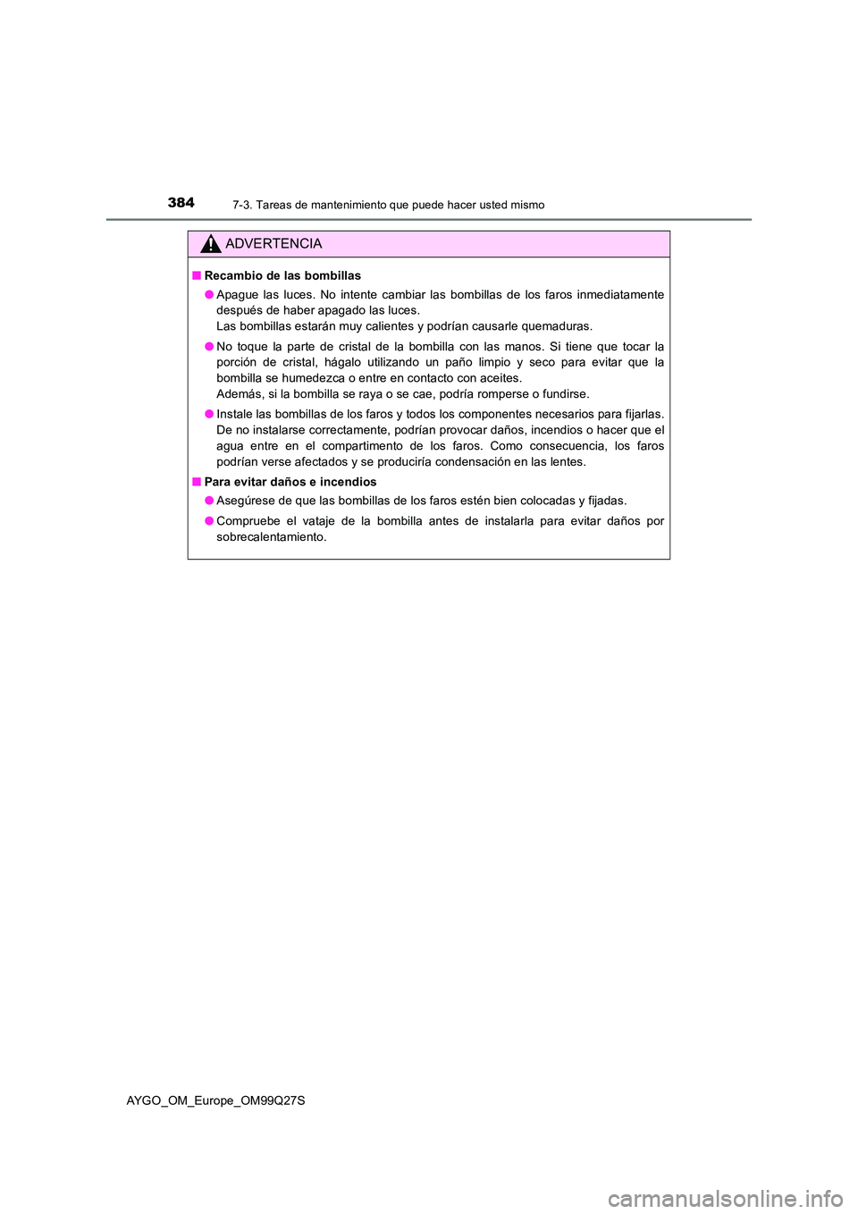 TOYOTA AYGO 2017  Manuale de Empleo (in Spanish) 3847-3. Tareas de mantenimiento que puede hacer usted mismo
AYGO_OM_Europe_OM99Q27S
ADVERTENCIA
■Recambio de las bombillas 
● Apague las luces. No intente cambiar las bombillas de los faros inmedi