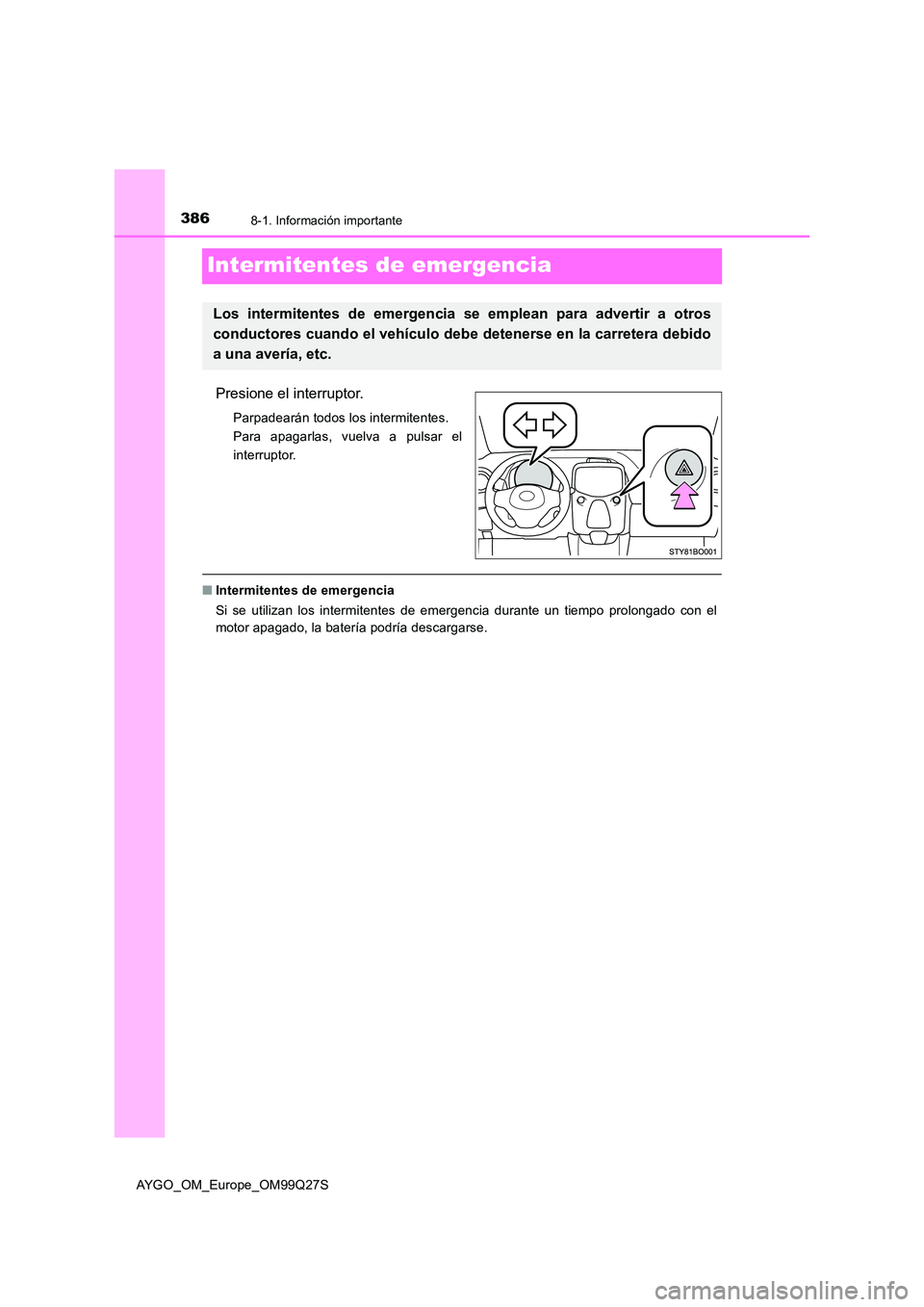TOYOTA AYGO 2017  Manuale de Empleo (in Spanish) 3868-1. Información importante
AYGO_OM_Europe_OM99Q27S
Intermitentes de emergencia
Presione el interruptor.
Parpadearán todos los intermitentes. 
Para apagarlas, vuelva a pulsar el
interruptor.
■ 