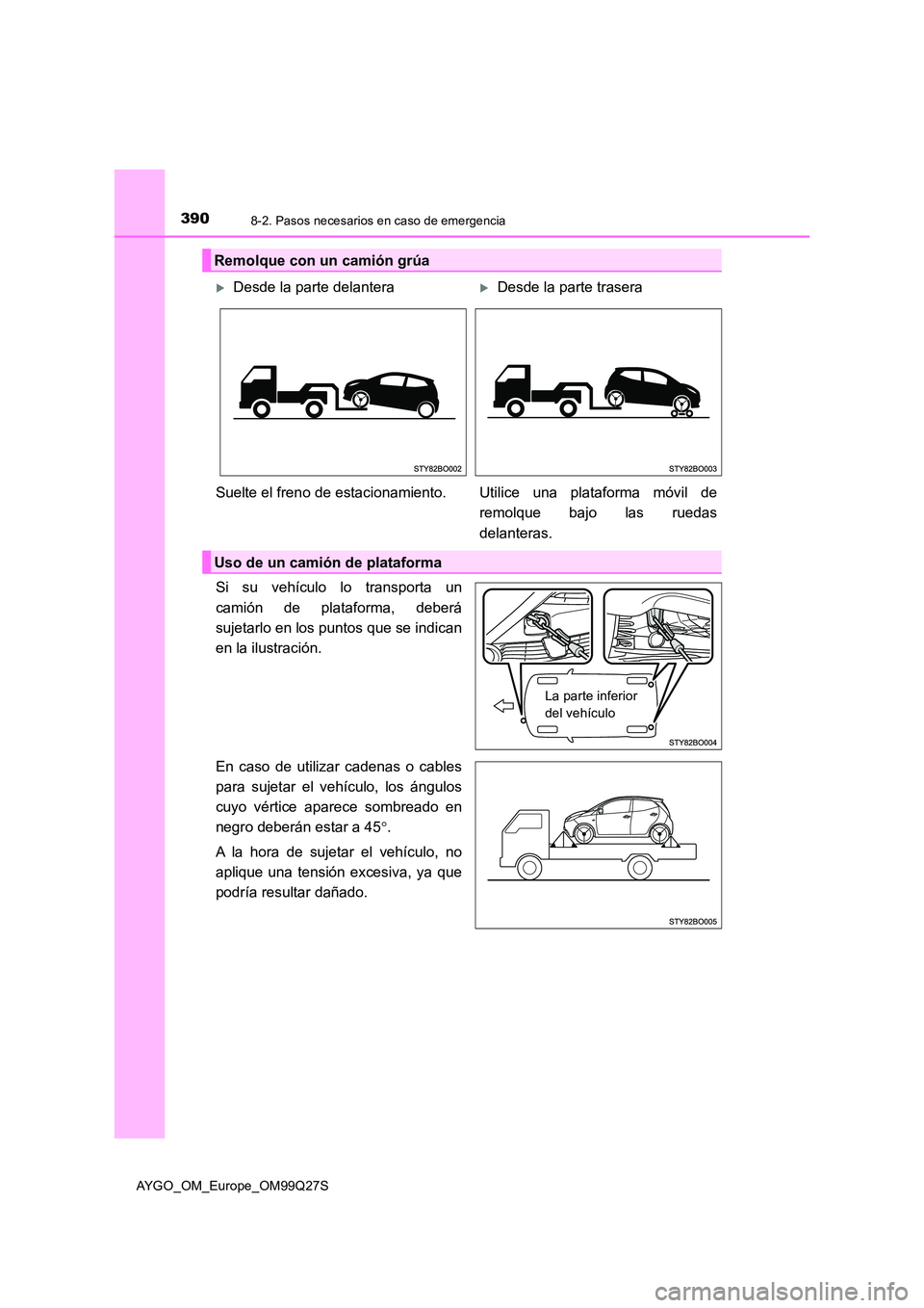 TOYOTA AYGO 2017  Manuale de Empleo (in Spanish) 3908-2. Pasos necesarios en caso de emergencia
AYGO_OM_Europe_OM99Q27S
Si su vehículo lo transporta un 
camión de plataforma, deberá 
sujetarlo en los puntos que se indican
en la ilustración. 
En 