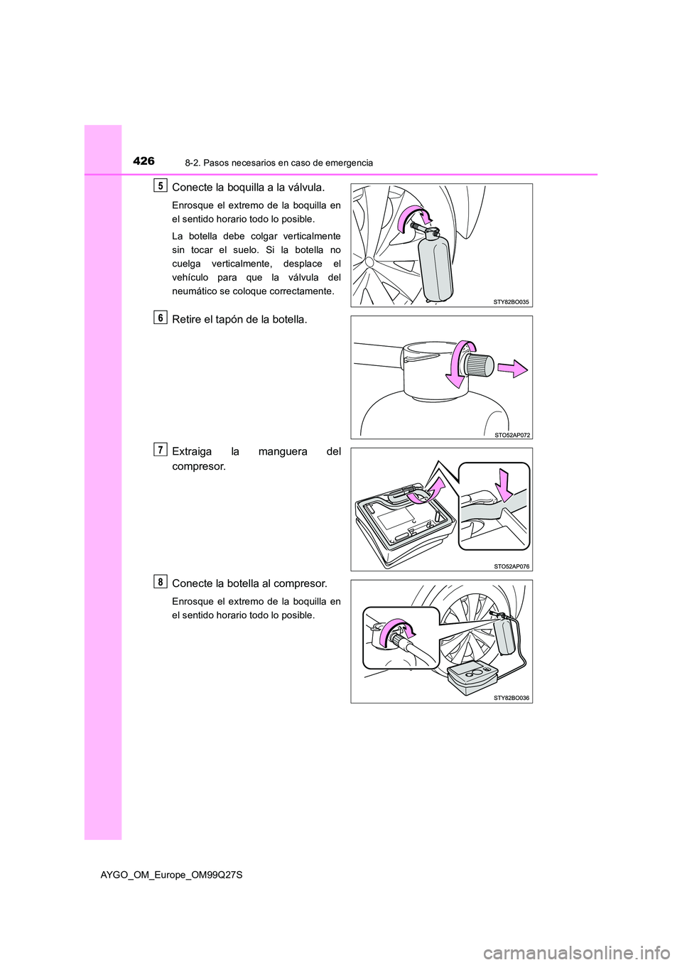 TOYOTA AYGO 2017 Manuale de Empleo (in Spanish) 4268-2. Pasos necesarios en caso de emergencia
AYGO_OM_Europe_OM99Q27S
Conecte la boquilla a la válvula.
Enrosque el extremo de la boquilla en
el sentido horario todo lo posible.
La botella debe co TOYOTA AYGO 2017 Manuale de Empleo (in Spanish) 4268-2. Pasos necesarios en caso de emergencia
AYGO_OM_Europe_OM99Q27S
Conecte la boquilla a la válvula.
Enrosque el extremo de la boquilla en
el sentido horario todo lo posible.
La botella debe co