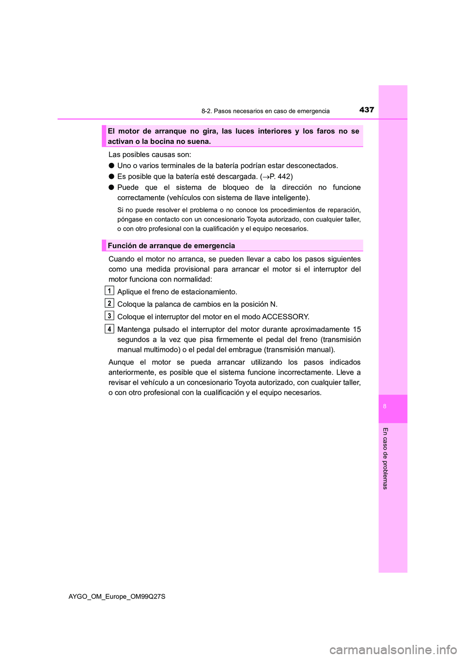 TOYOTA AYGO 2017 Manuale de Empleo (in Spanish) 4378-2. Pasos necesarios en caso de emergencia
8
En caso de problemas
AYGO_OM_Europe_OM99Q27S
Las posibles causas son:
● Uno o varios terminales de la batería podrían estar desconectados.
● Es TOYOTA AYGO 2017 Manuale de Empleo (in Spanish) 4378-2. Pasos necesarios en caso de emergencia
8
En caso de problemas
AYGO_OM_Europe_OM99Q27S
Las posibles causas son:
● Uno o varios terminales de la batería podrían estar desconectados.
● Es