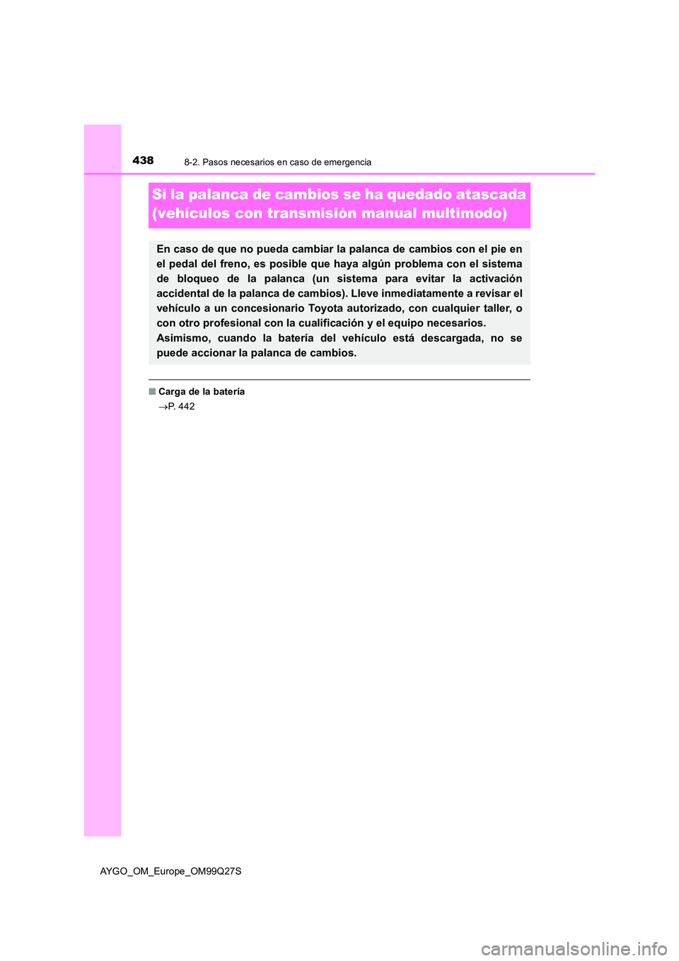 TOYOTA AYGO 2017 Manuale de Empleo (in Spanish) 4388-2. Pasos necesarios en caso de emergencia
AYGO_OM_Europe_OM99Q27S
Si la palanca de cambios se ha quedado atascada
(vehículos con transmisión manual multimodo)
■ Carga de la batería
P. TOYOTA AYGO 2017 Manuale de Empleo (in Spanish) 4388-2. Pasos necesarios en caso de emergencia
AYGO_OM_Europe_OM99Q27S
Si la palanca de cambios se ha quedado atascada
(vehículos con transmisión manual multimodo)
■ Carga de la batería
P.