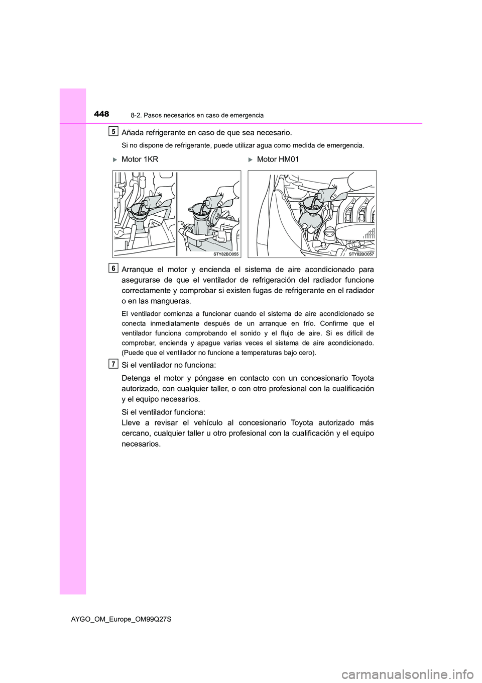 TOYOTA AYGO 2017 Manuale de Empleo (in Spanish) 4488-2. Pasos necesarios en caso de emergencia
AYGO_OM_Europe_OM99Q27S
Añada refrigerante en caso de que sea necesario.
Si no dispone de refrigerante, puede utilizar agua como medida de emergencia.
A TOYOTA AYGO 2017 Manuale de Empleo (in Spanish) 4488-2. Pasos necesarios en caso de emergencia
AYGO_OM_Europe_OM99Q27S
Añada refrigerante en caso de que sea necesario.
Si no dispone de refrigerante, puede utilizar agua como medida de emergencia.
A
