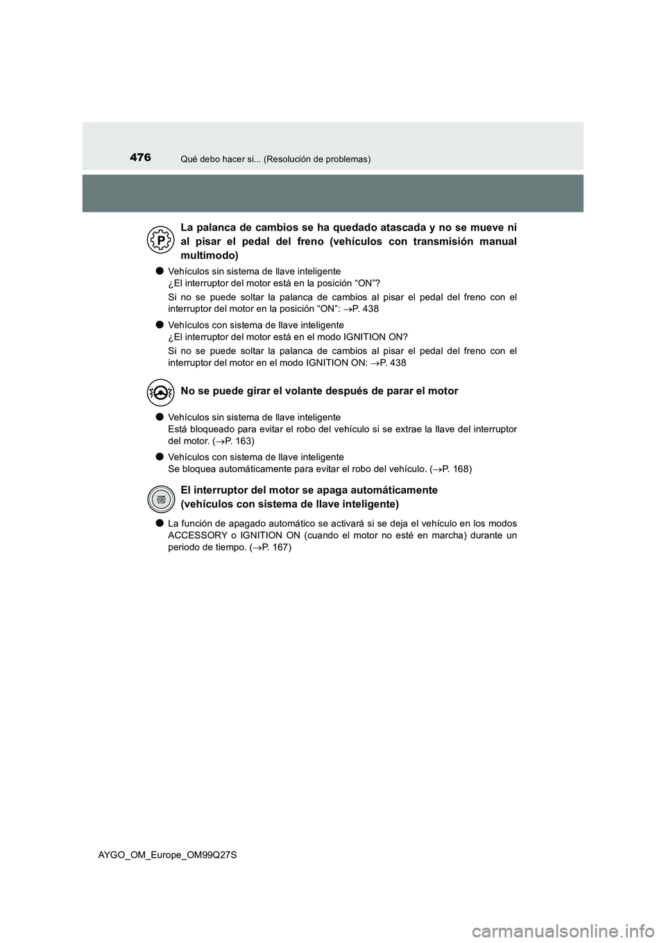 TOYOTA AYGO 2017 Manuale de Empleo (in Spanish) 476Qué debo hacer si... (Resolución de problemas)
AYGO_OM_Europe_OM99Q27S
●Vehículos sin sistema de llave inteligente
¿El interruptor del motor está en la posición “ON”?
Si no se puede TOYOTA AYGO 2017 Manuale de Empleo (in Spanish) 476Qué debo hacer si... (Resolución de problemas)
AYGO_OM_Europe_OM99Q27S
●Vehículos sin sistema de llave inteligente
¿El interruptor del motor está en la posición “ON”?
Si no se puede