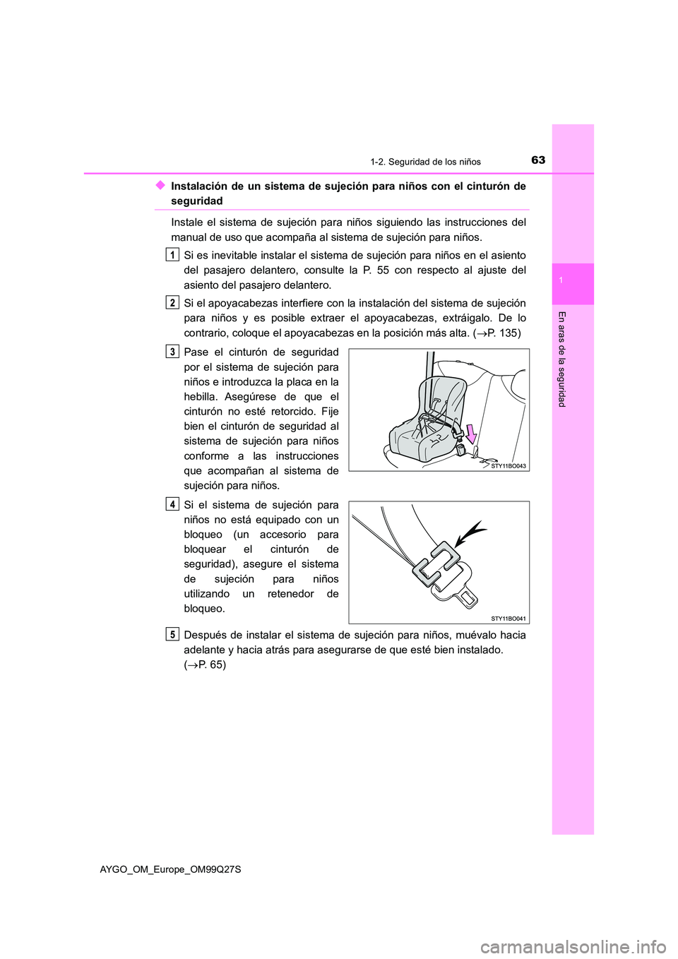 TOYOTA AYGO 2017 Manuale de Empleo (in Spanish) 631-2. Seguridad de los niños
1
En aras de la seguridad
AYGO_OM_Europe_OM99Q27S
◆Instalación de un sistema de sujeción para niños con el cinturón de
seguridad
Instale el sistema de sujeción p TOYOTA AYGO 2017 Manuale de Empleo (in Spanish) 631-2. Seguridad de los niños
1
En aras de la seguridad
AYGO_OM_Europe_OM99Q27S
◆Instalación de un sistema de sujeción para niños con el cinturón de
seguridad
Instale el sistema de sujeción p