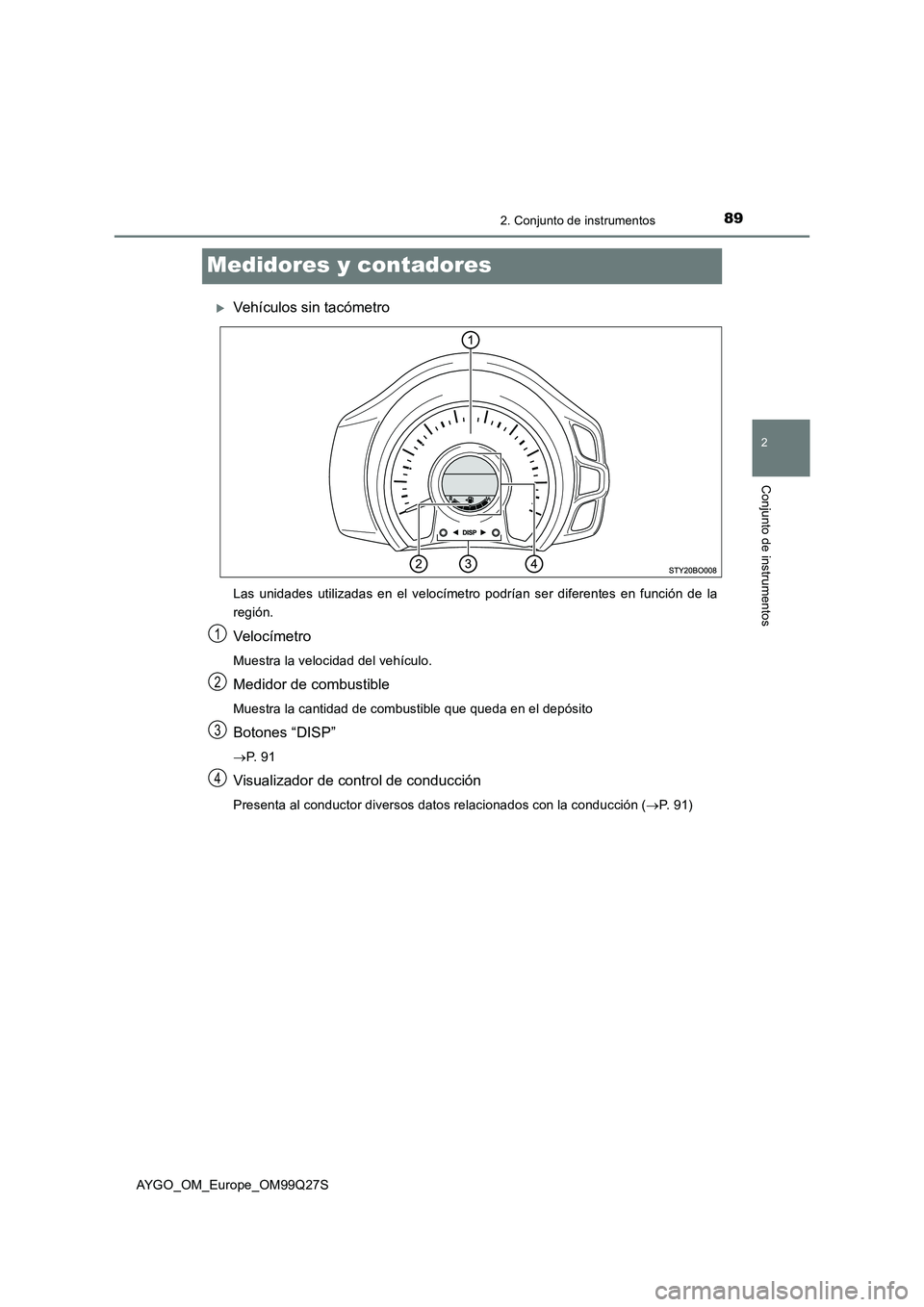 TOYOTA AYGO 2017 Manuale de Empleo (in Spanish) 89
2
2. Conjunto de instrumentos
Conjunto de instrumentos
AYGO_OM_Europe_OM99Q27S
Medidores y contadores
Vehículos sin tacómetro
Las unidades utilizadas en el velocímetro podrían ser diferentes TOYOTA AYGO 2017 Manuale de Empleo (in Spanish) 89
2
2. Conjunto de instrumentos
Conjunto de instrumentos
AYGO_OM_Europe_OM99Q27S
Medidores y contadores
Vehículos sin tacómetro
Las unidades utilizadas en el velocímetro podrían ser diferentes