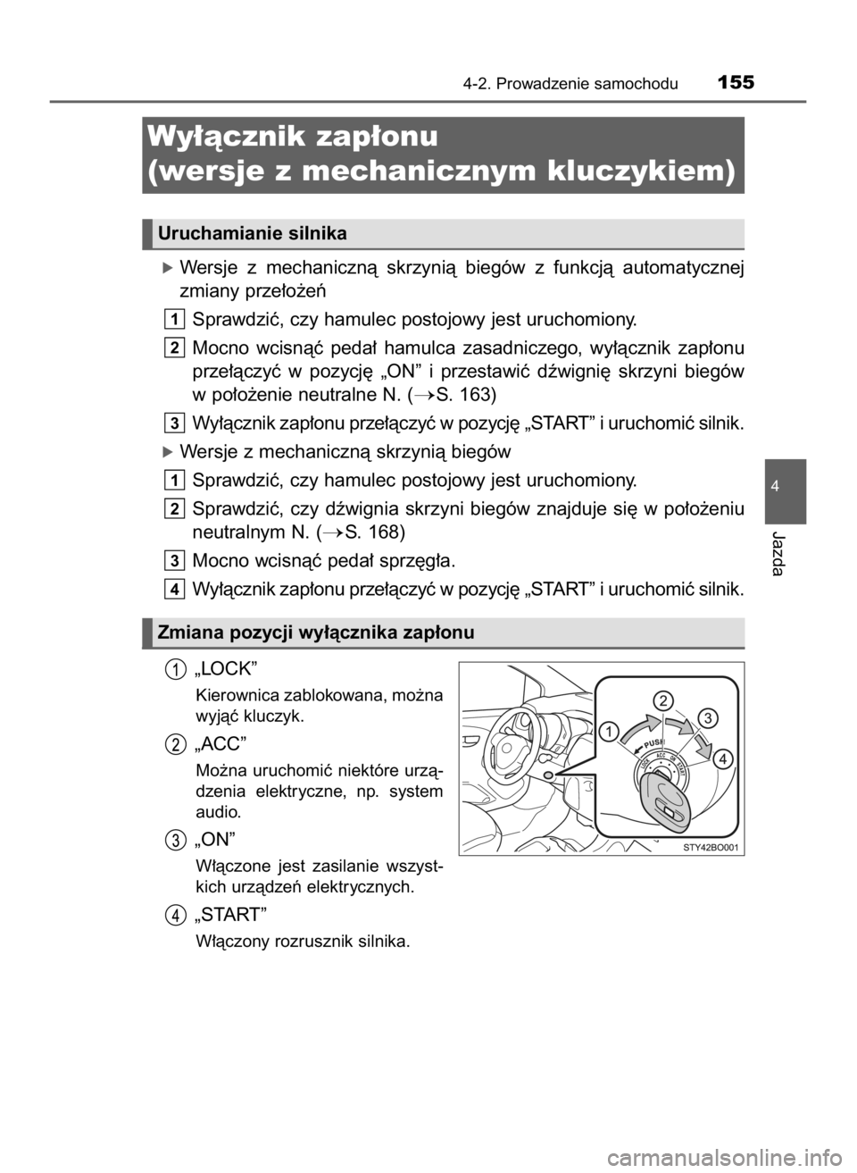 TOYOTA AYGO 2018  Instrukcja obsługi (in Polish) óWersje  z mechanicznà  skrzynià  biegów  z funkcjà  automatycznej
zmiany prze∏o˝eƒ
Sprawdziç, czy hamulec postojowy jest uruchomiony.
Mocno  wcisnàç  peda∏  hamulca  zasadniczego,  wy