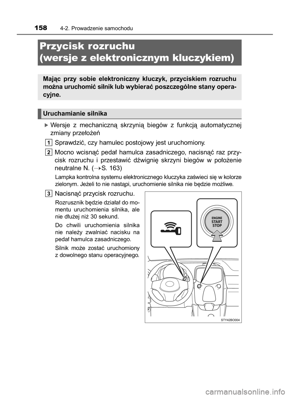 TOYOTA AYGO 2018  Instrukcja obsługi (in Polish) óWersje  z mechanicznà  skrzynià  biegów  z funkcjà  automatycznej
zmiany prze∏o˝eƒ
Sprawdziç, czy hamulec postojowy jest uruchomiony.
Mocno  wcisnàç  peda∏  hamulca  zasadniczego,  naci