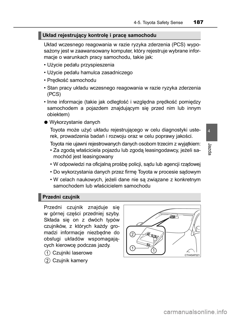 TOYOTA AYGO 2018  Instrukcja obsługi (in Polish) Uk∏ad  wczesnego  reagowania  w razie  ryzyka  zderzenia  (PCS)  wypo-
sa˝ony jest w zaawansowany komputer, który rejestruje wybrane infor-
macje o warunkach pracy samochodu, takie jak:
• U˝yci