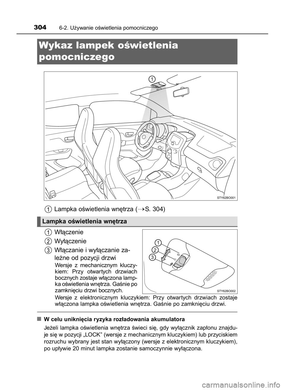 TOYOTA AYGO 2018  Instrukcja obsługi (in Polish) Lampka oÊwietlenia wn´trza (S. 304)
W∏àczenie
Wy∏àczenie
W∏àczanie i wy∏àczanie za-
le˝ne od pozycji drzwi
Wersje  z mechanicznym  kluczy-
kiem:  Przy  otwar tych  drzwiach
bocznych zo