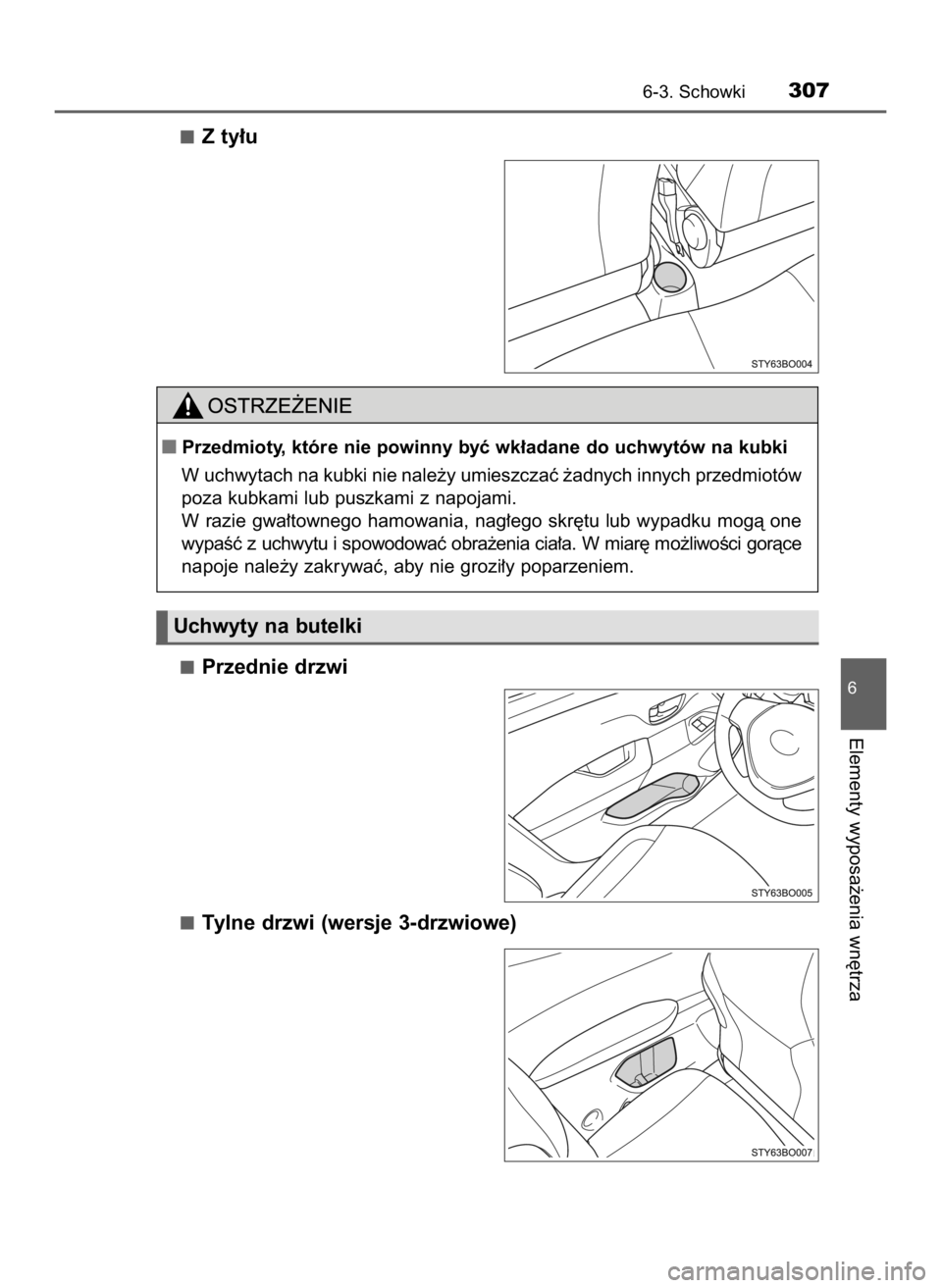 TOYOTA AYGO 2018  Instrukcja obsługi (in Polish) Z ty∏u
Przednie drzwi
Tylne drzwi (wersje 3-drzwiowe)
6-3. Schowki307
6
Elementy wyposa˝enia wn´trza
Uchwyty na butelki
Przedmioty, które nie powinny byç wk∏adane do uchwytów na kubki
W uchw