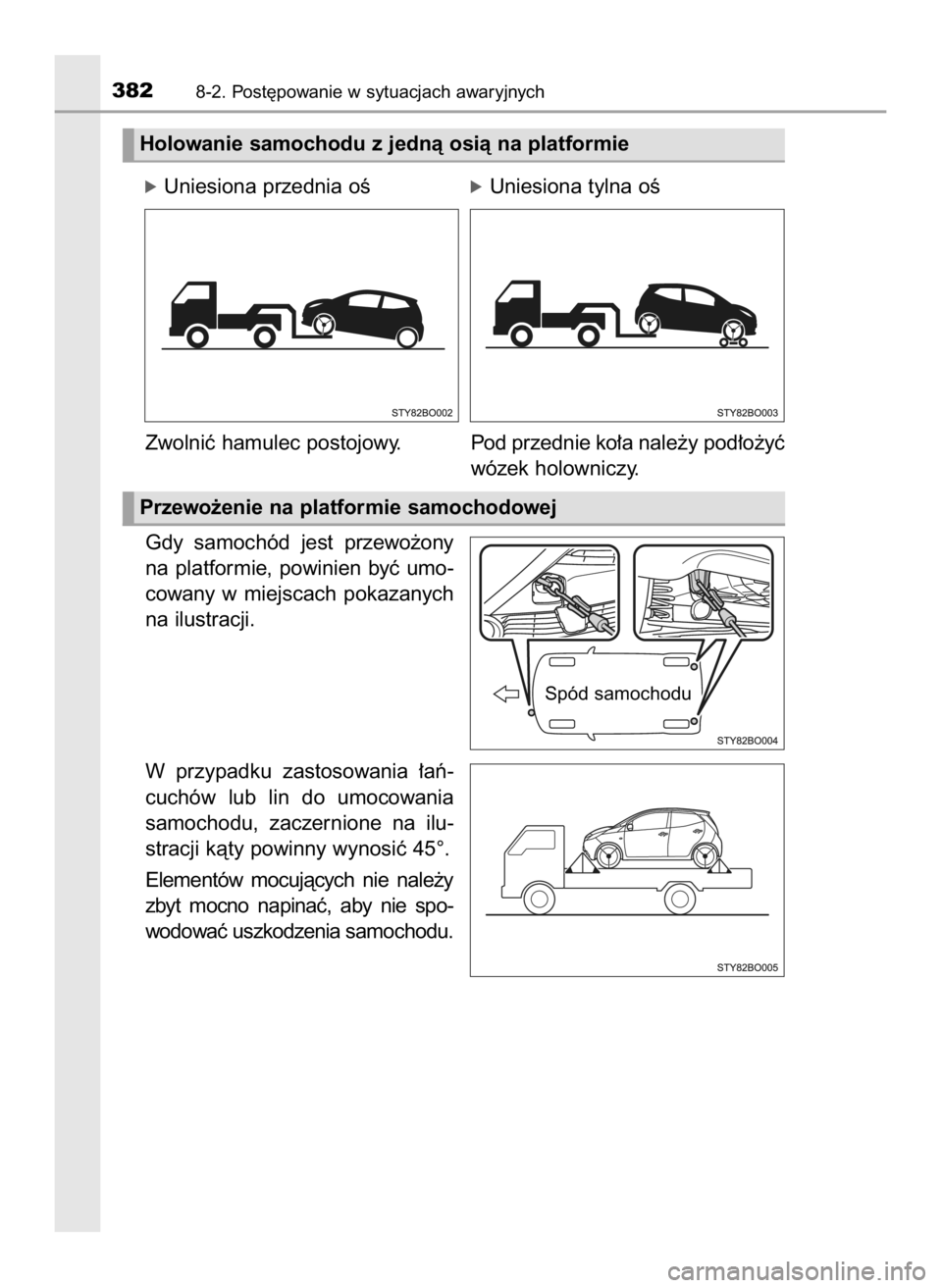 TOYOTA AYGO 2018  Instrukcja obsługi (in Polish) Gdy  samochód  jest  przewo˝ony
na  platformie,  powinien  byç  umo-
cowany  w miejscach  pokazanych
na ilustracji.
W przypadku  zastosowania  ∏aƒ-
cuchów  lub  lin  do  umocowania
samochodu,  