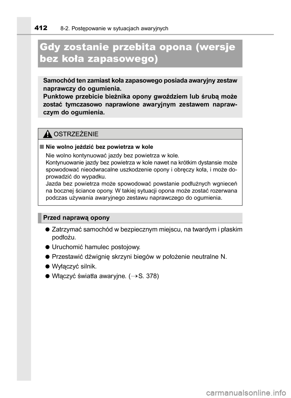 TOYOTA AYGO 2018  Instrukcja obsługi (in Polish) Zatrzymaç samochód w bezpiecznym miejscu, na twardym i p∏askim
pod∏o˝u.
Uruchomiç hamulec postojowy.
Przestawiç dêwigni´ skrzyni biegów w po∏o˝enie neutralne N.
Wy∏àczyç silnik.
W