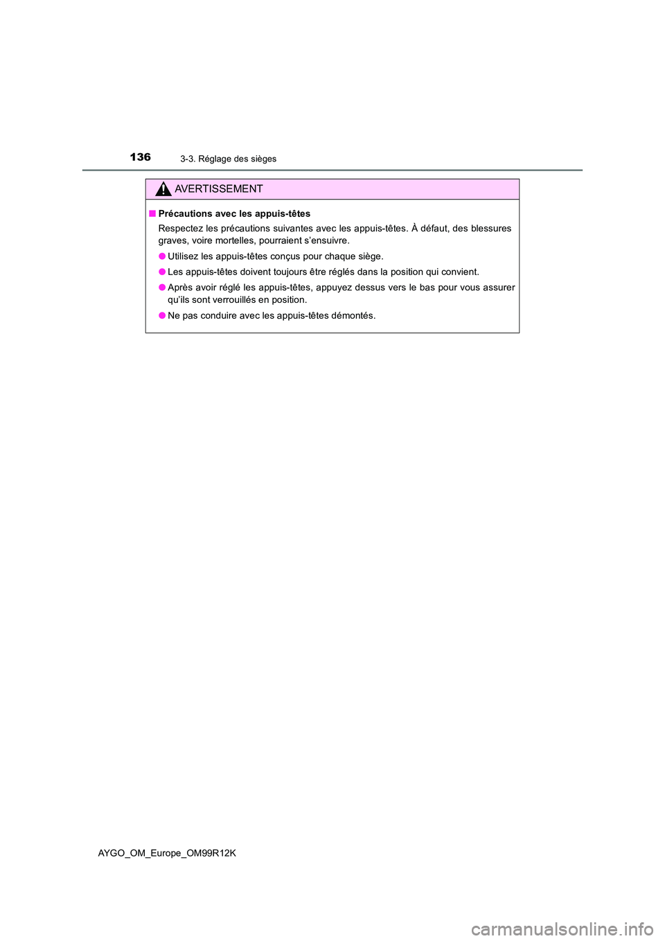 TOYOTA AYGO 2018 Notices Demploi (in French) 1363-3. Réglage des sièges
AYGO_OM_Europe_OM99R12K
AVERTISSEMENT
■Précautions avec les appuis-têtes
Respectez les précautions suivantes avec les appuis-têtes. À défaut, des blessures
grave TOYOTA AYGO 2018 Notices Demploi (in French) 1363-3. Réglage des sièges
AYGO_OM_Europe_OM99R12K
AVERTISSEMENT
■Précautions avec les appuis-têtes
Respectez les précautions suivantes avec les appuis-têtes. À défaut, des blessures
grave