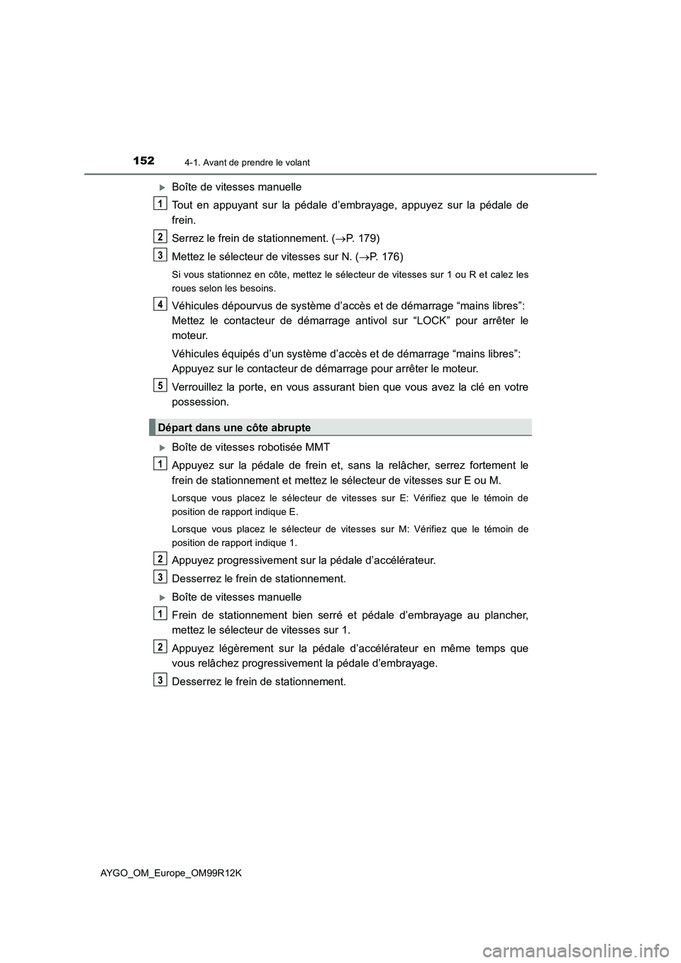 TOYOTA AYGO 2018 Notices Demploi (in French) 1524-1. Avant de prendre le volant
AYGO_OM_Europe_OM99R12K
Boîte de vitesses manuelle
Tout en appuyant sur la pédale d’embrayage, appuyez sur la pédale de
frein.
Serrez le frein de stationn TOYOTA AYGO 2018 Notices Demploi (in French) 1524-1. Avant de prendre le volant
AYGO_OM_Europe_OM99R12K
Boîte de vitesses manuelle
Tout en appuyant sur la pédale d’embrayage, appuyez sur la pédale de
frein.
Serrez le frein de stationn