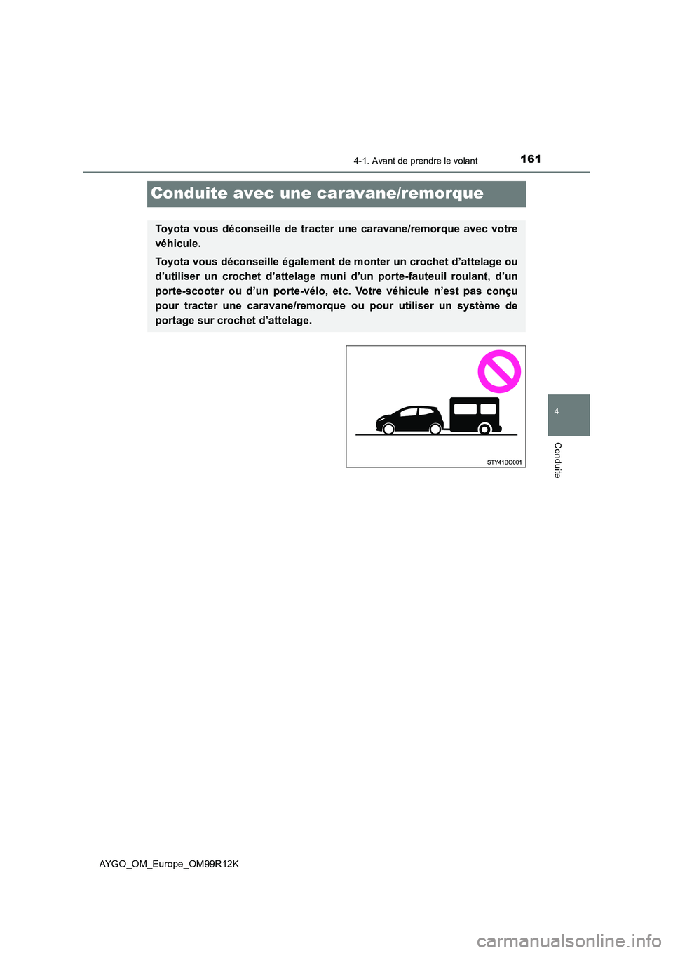 TOYOTA AYGO 2018 Notices Demploi (in French) 161
4
4-1. Avant de prendre le volant
Conduite
AYGO_OM_Europe_OM99R12K
Conduite avec une caravane/remorque
Toyota vous déconseille de tracter une caravane/remorque avec votre
véhicule.
Toyota vous TOYOTA AYGO 2018 Notices Demploi (in French) 161
4
4-1. Avant de prendre le volant
Conduite
AYGO_OM_Europe_OM99R12K
Conduite avec une caravane/remorque
Toyota vous déconseille de tracter une caravane/remorque avec votre
véhicule.
Toyota vous