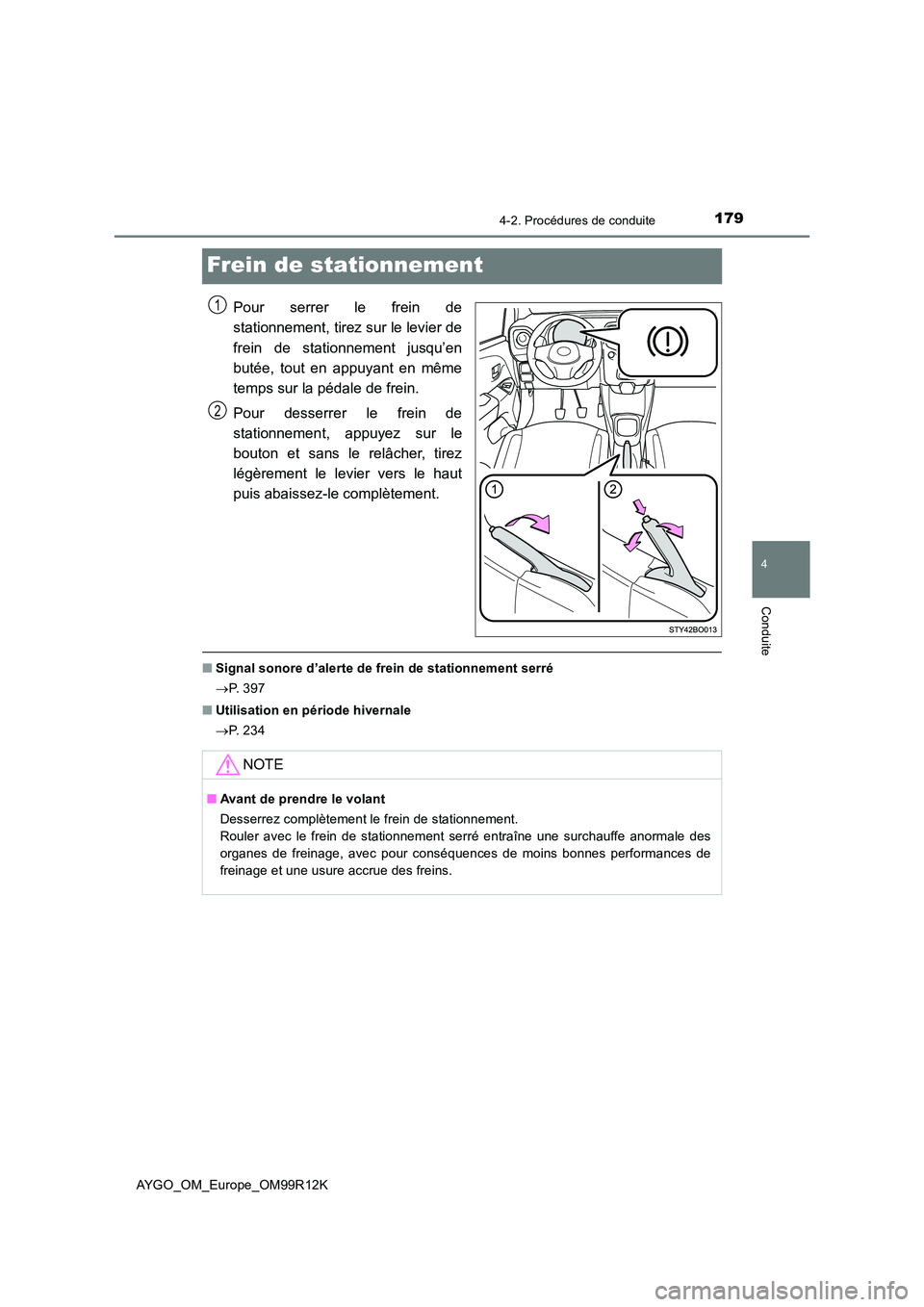 TOYOTA AYGO 2018 Notices Demploi (in French) 179
4
4-2. Procédures de conduite
Conduite
AYGO_OM_Europe_OM99R12K
Frein de stationnement
Pour serrer le frein de
stationnement, tirez sur le levier de
frein de stationnement jusqu’en
butée, to TOYOTA AYGO 2018 Notices Demploi (in French) 179
4
4-2. Procédures de conduite
Conduite
AYGO_OM_Europe_OM99R12K
Frein de stationnement
Pour serrer le frein de
stationnement, tirez sur le levier de
frein de stationnement jusqu’en
butée, to